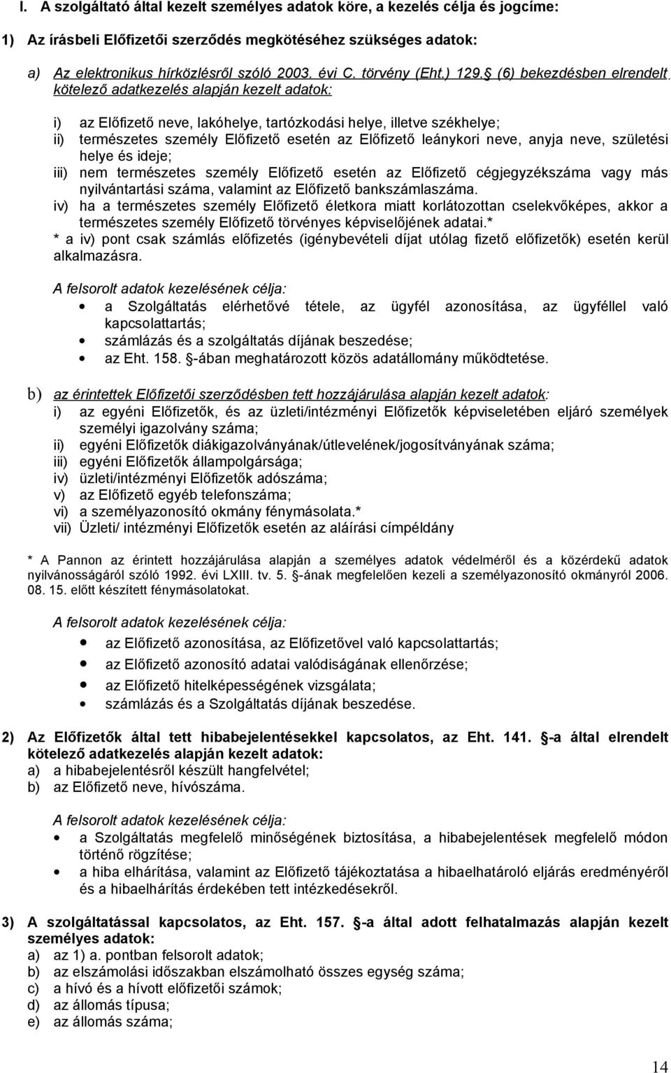 (6) bekezdésben elrendelt kötelező adatkezelés alapján kezelt adatok: i) az Előfizető neve, lakóhelye, tartózkodási helye, illetve székhelye; ii) természetes személy Előfizető esetén az Előfizető