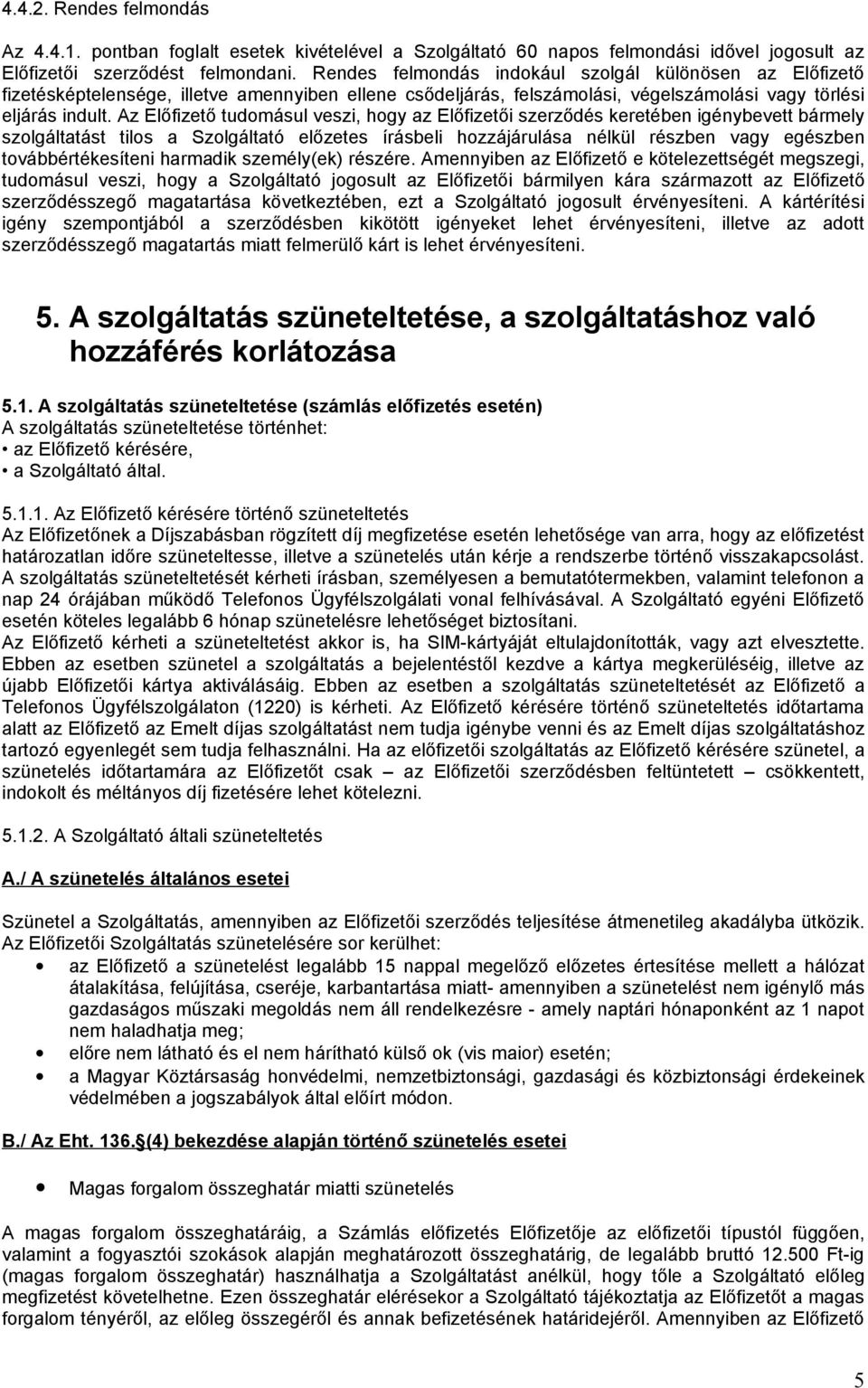 Az Előfizető tudomásul veszi, hogy az Előfizetői szerződés keretében igénybevett bármely szolgáltatást tilos a Szolgáltató előzetes írásbeli hozzájárulása nélkül részben vagy egészben