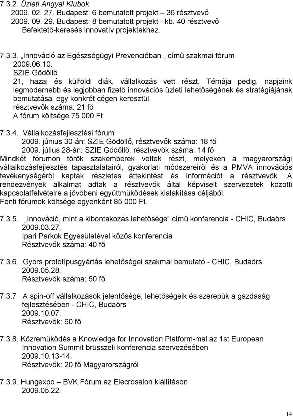 Témája pedig, napjaink legmodernebb és legjobban fizető innovációs üzleti lehetőségének és stratégiájának bemutatása, egy konkrét cégen keresztül. résztvevők száma: 21 fő A fórum költsége 75 000 Ft 7.