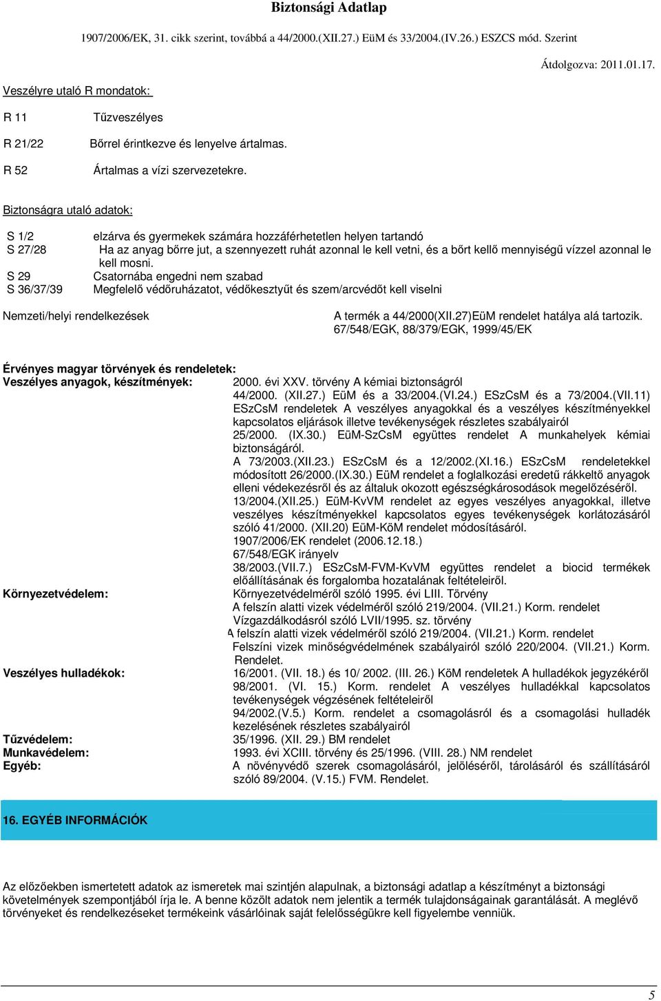 mennyiségű vízzel azonnal le kell mosni. Csatornába engedni nem szabad Megfelelő védőruházatot, védőkesztyűt és szem/arcvédőt kell viselni Nemzeti/helyi rendelkezések A termék a 44/2000(XII.