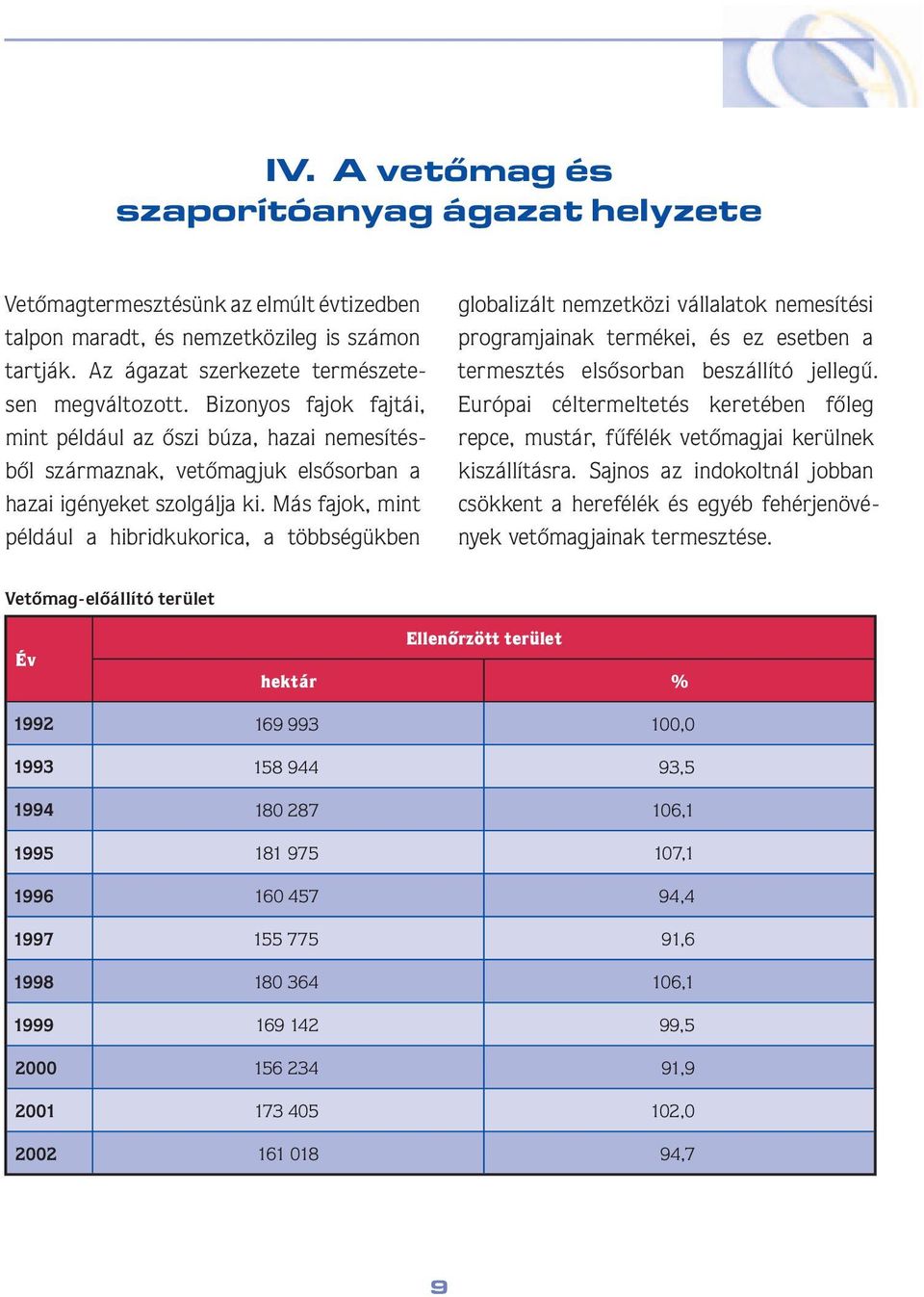 Más fajok, mint például a hibridkukorica, a többségükben glo ba li zált nem zet kö zi vállalatok nemesítési prog ram jai nak ter mé kei, és ez esetben a ter mesz tés el sô sor ban be szál lító