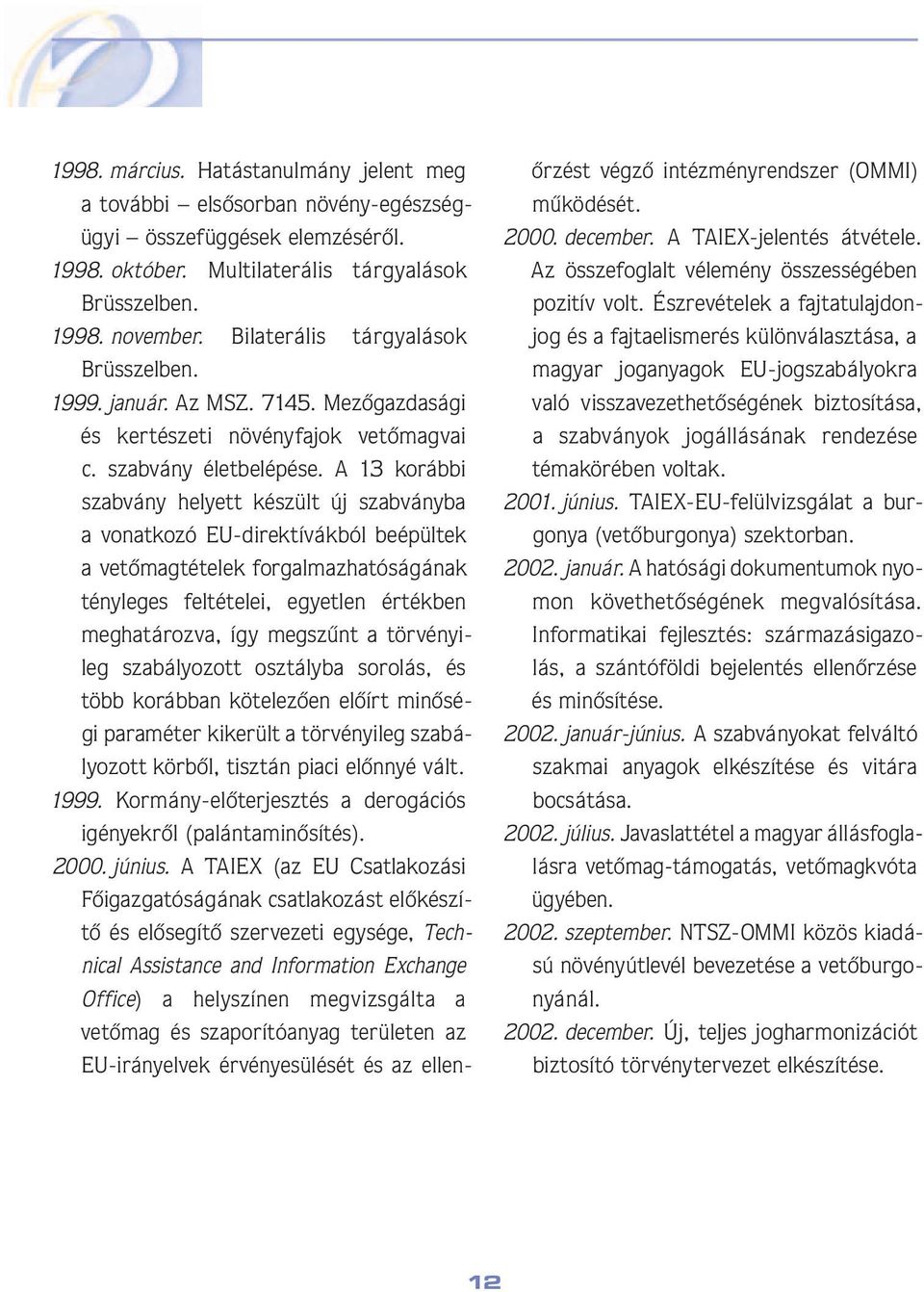 A 13 korábbi szab vány helyett készült új szabványba a vo nat ko zó EU-direktívákból beépültek a ve tô mag tételek forgalmazhatóságának tényleges feltételei, egyetlen értékben meghatározva, így