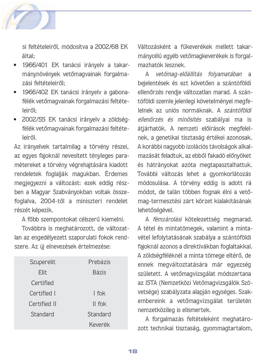 Az irányelvek tartalmilag a törvény részei, az egyes fajoknál nevesített tényleges pa ramé te re ket a törvény végrehajtására kiadott ren de letek foglalják magukban.