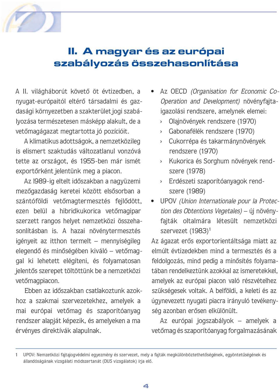 jó pozícióit. A klimatikus adottságok, a nemzetközileg is elismert szaktudás változatlanul vonzóvá tette az országot, és 1955-ben már ismét exportôrként jelentünk meg a piacon.