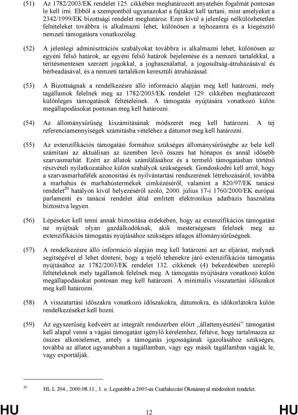 Ezen kívül a jelenlegi nélkülözhetetlen feltételeket továbbra is alkalmazni lehet, különösen a tejhozamra és a kiegészítő nemzeti támogatásra vonatkozólag.