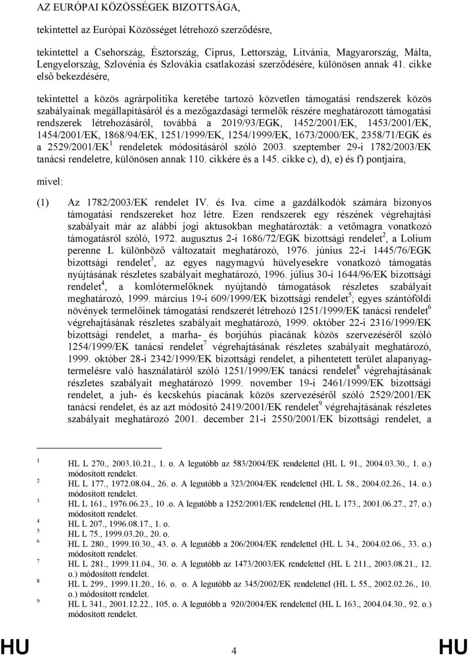 cikke első bekezdésére, tekintettel a közös agrárpolitika keretébe tartozó közvetlen támogatási rendszerek közös szabályainak megállapításáról és a mezőgazdasági termelők részére meghatározott