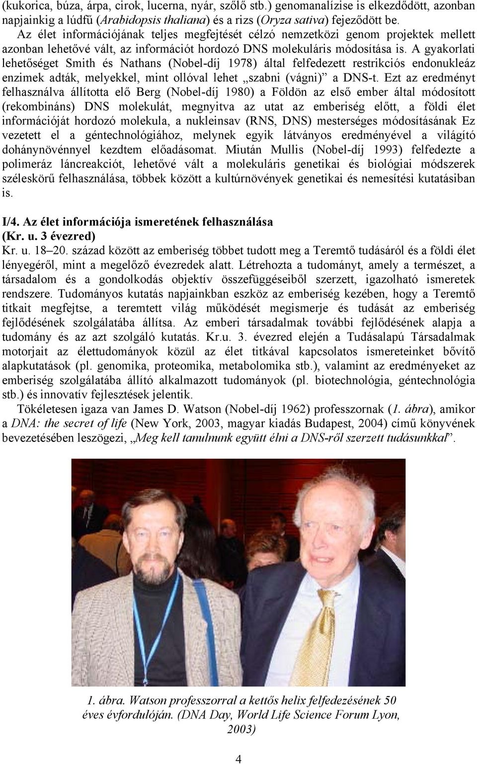 A gyakorlati lehetőséget Smith és Nathans (Nobel-díj 1978) által felfedezett restrikciós endonukleáz enzimek adták, melyekkel, mint ollóval lehet szabni (vágni) a DNS-t.