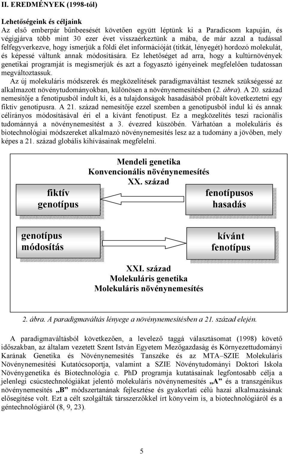 Ez lehetőséget ad arra, hogy a kultúrnövények genetikai programját is megismerjük és azt a fogyasztó igényeinek megfelelően tudatossan megváltoztassuk.