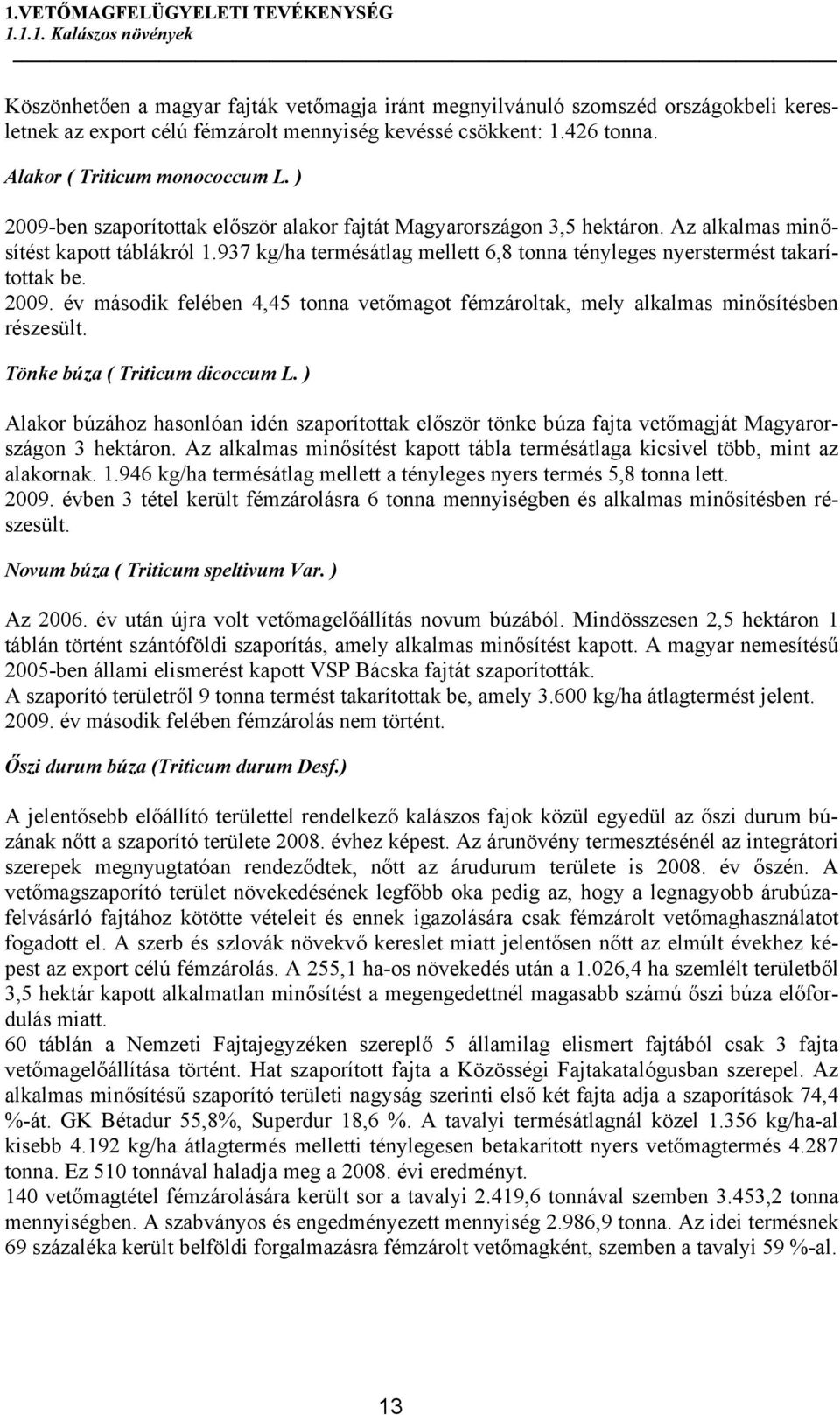 937 kg/ha termésátlag mellett 6,8 tonna tényleges nyerstermést takarítottak be. 2009. év második felében 4,45 tonna vetőmagot fémzároltak, mely alkalmas minősítésben részesült.