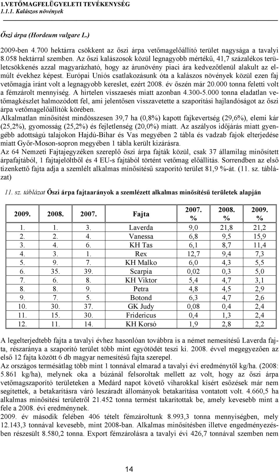 Európai Uniós csatlakozásunk óta a kalászos növények közül ezen faj vetőmagja iránt volt a legnagyobb kereslet, ezért 2008. év őszén már 20.000 tonna feletti volt a fémzárolt mennyiség.