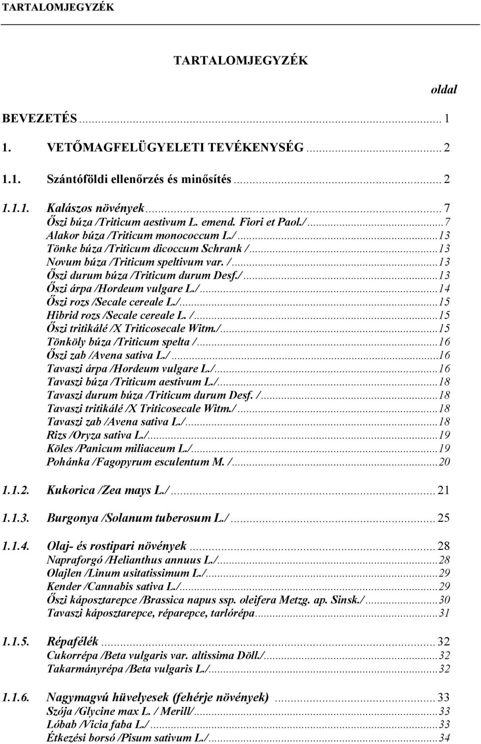 /... 14 Őszi rozs /Secale cereale L./... 15 Hibrid rozs /Secale cereale L. /... 15 Őszi tritikálé /X Triticosecale Witm./... 15 Tönköly búza /Triticum spelta /... 16 Őszi zab /Avena sativa L./... 16 Tavaszi árpa /Hordeum vulgare L.