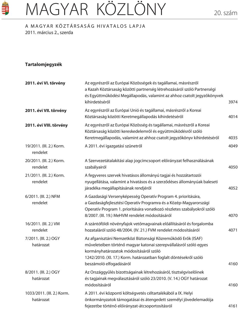 jegyzõkönyvek kihirdetésérõl 974. évi VII. törvény Az egyrészrõl az Európai Unió és tagállamai, másrészrõl a Koreai Köztársaság közötti Keretmegállapodás kihirdetésérõl 44. évi VIII.