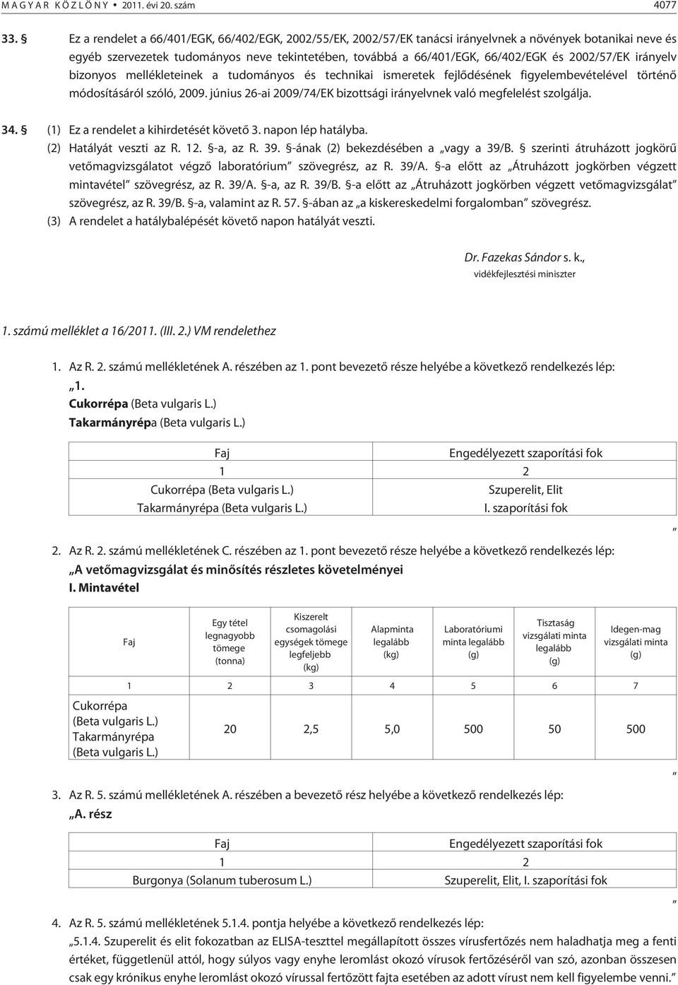 bizonyos mellékleteinek a tudományos és technikai ismeretek fejlõdésének figyelembevételével történõ módosításáról szóló, 9. június 6-ai 9/74/EK bizottsági irányelvnek való megfelelést szolgálja. 4.