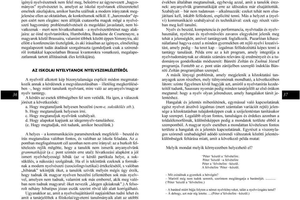 E harcmodor éppen ezért nem elegáns: nem állítják csatasorba maguk mögé a nyelvészeti hagyomány problémafelvetéseit és megoldási javaslatait, nem hivatkoznak mert nem hivatkozhatnak a