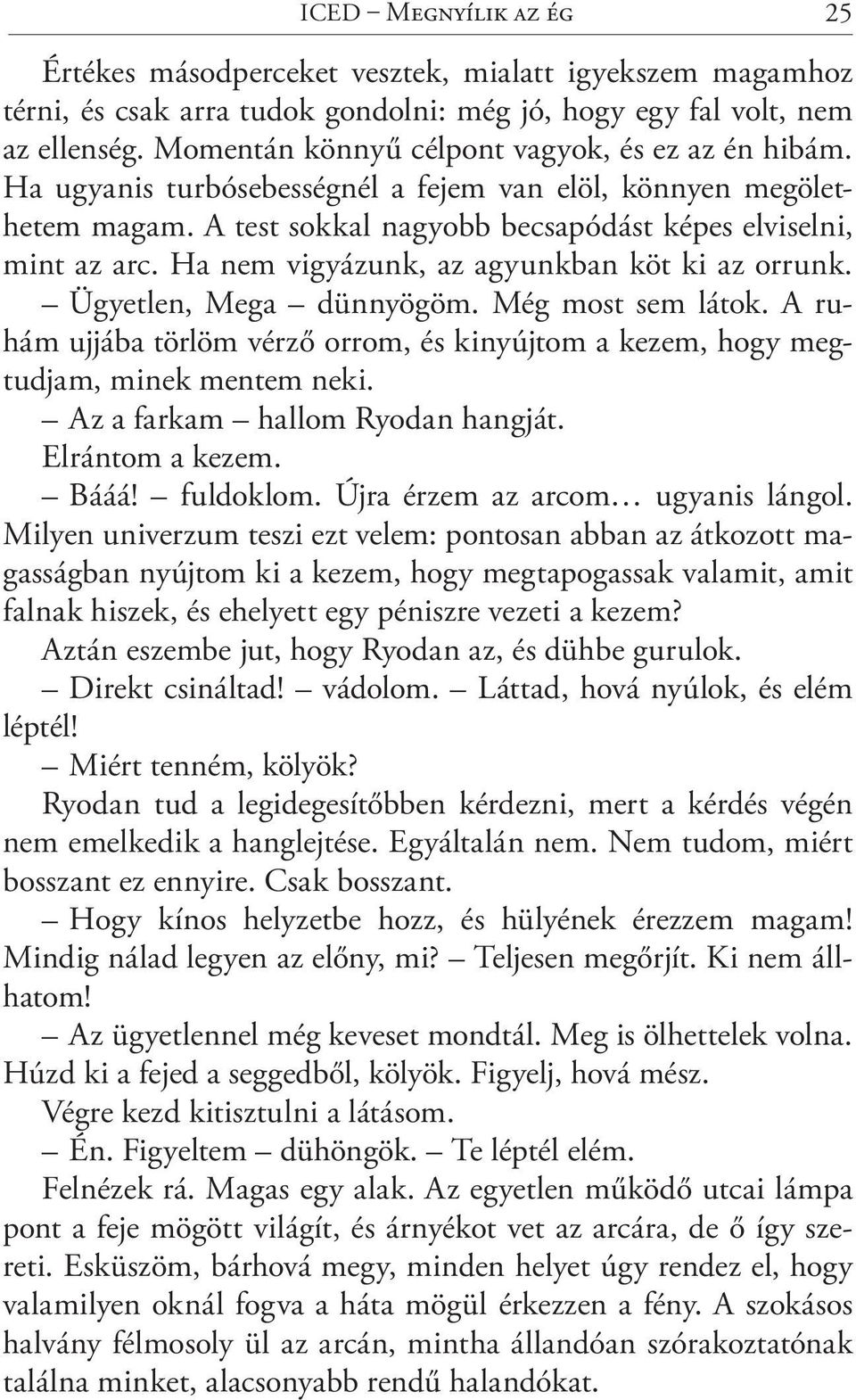 Ha nem vigyázunk, az agyunkban köt ki az orrunk. Ügyetlen, Mega dünnyögöm. Még most sem látok. A ruhám ujjába törlöm vérző orrom, és kinyújtom a kezem, hogy megtudjam, minek mentem neki.