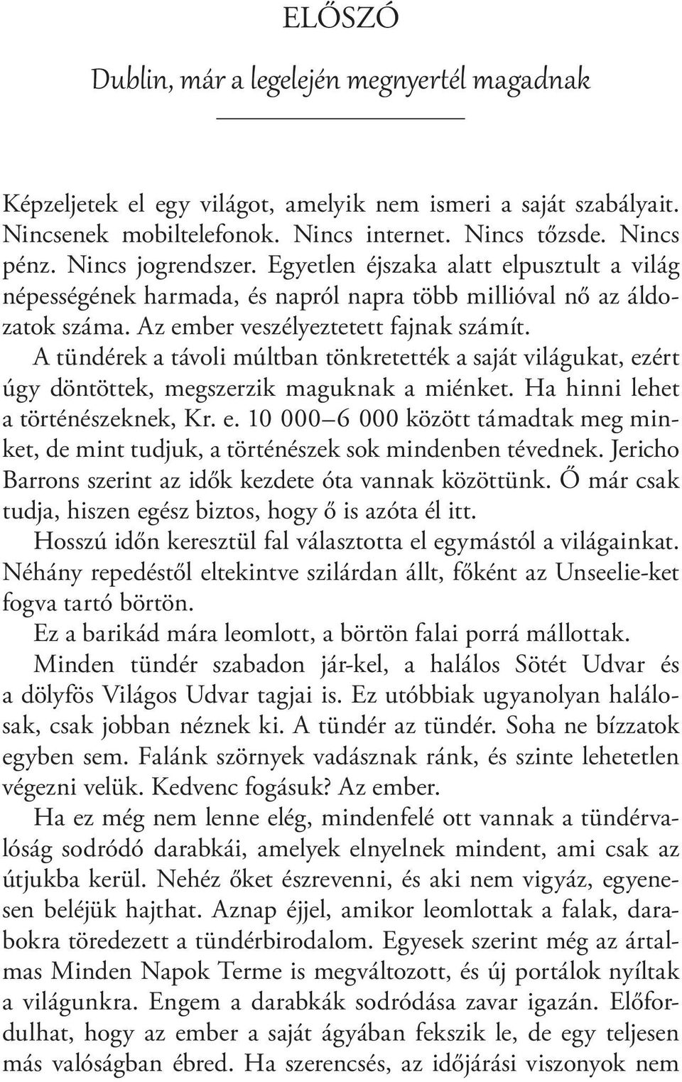 A tündérek a távoli múltban tönkretették a saját világukat, ezért úgy döntöttek, megszerzik maguknak a miénket. Ha hinni lehet a történészeknek, Kr. e. 10 000 6 000 között támadtak meg minket, de mint tudjuk, a történészek sok mindenben tévednek.