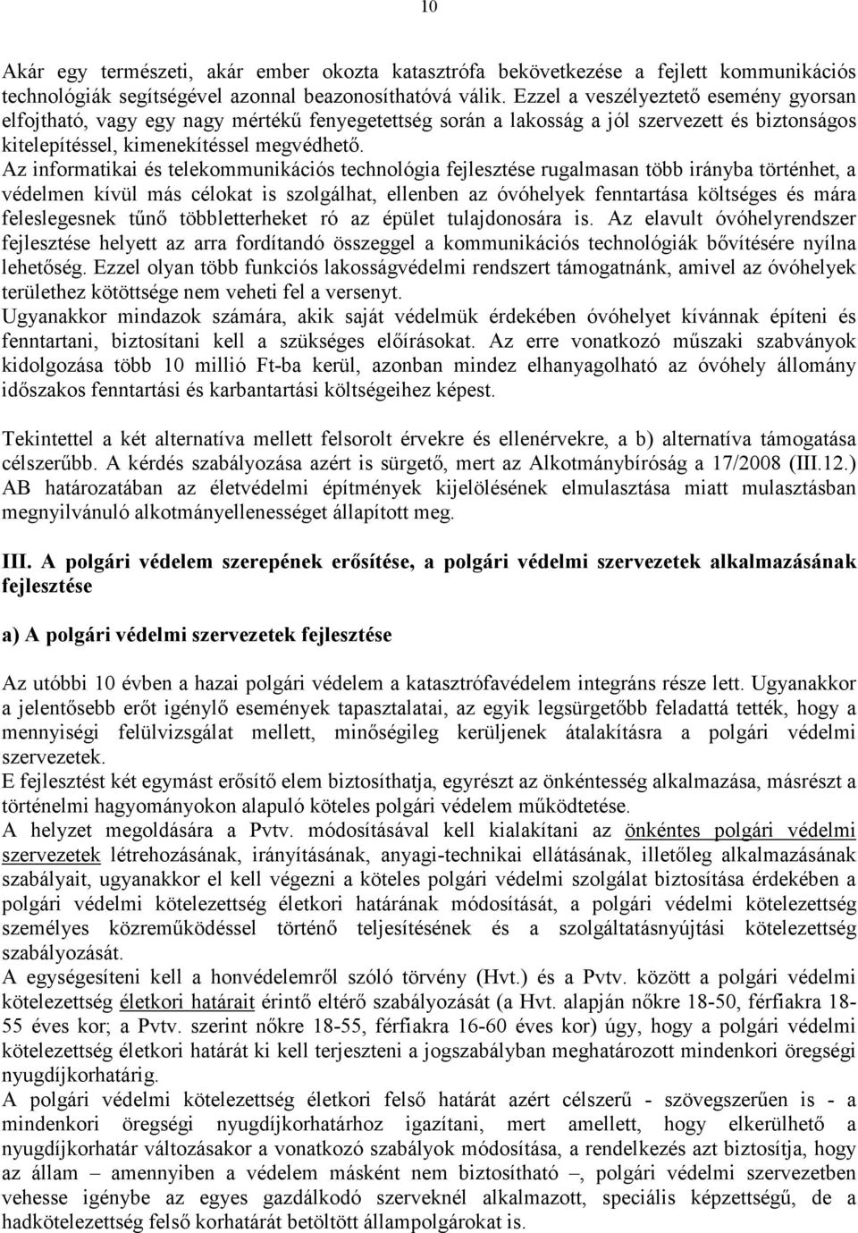 Az informatikai és telekommunikációs technológia fejlesztése rugalmasan több irányba történhet, a védelmen kívül más célokat is szolgálhat, ellenben az óvóhelyek fenntartása költséges és mára