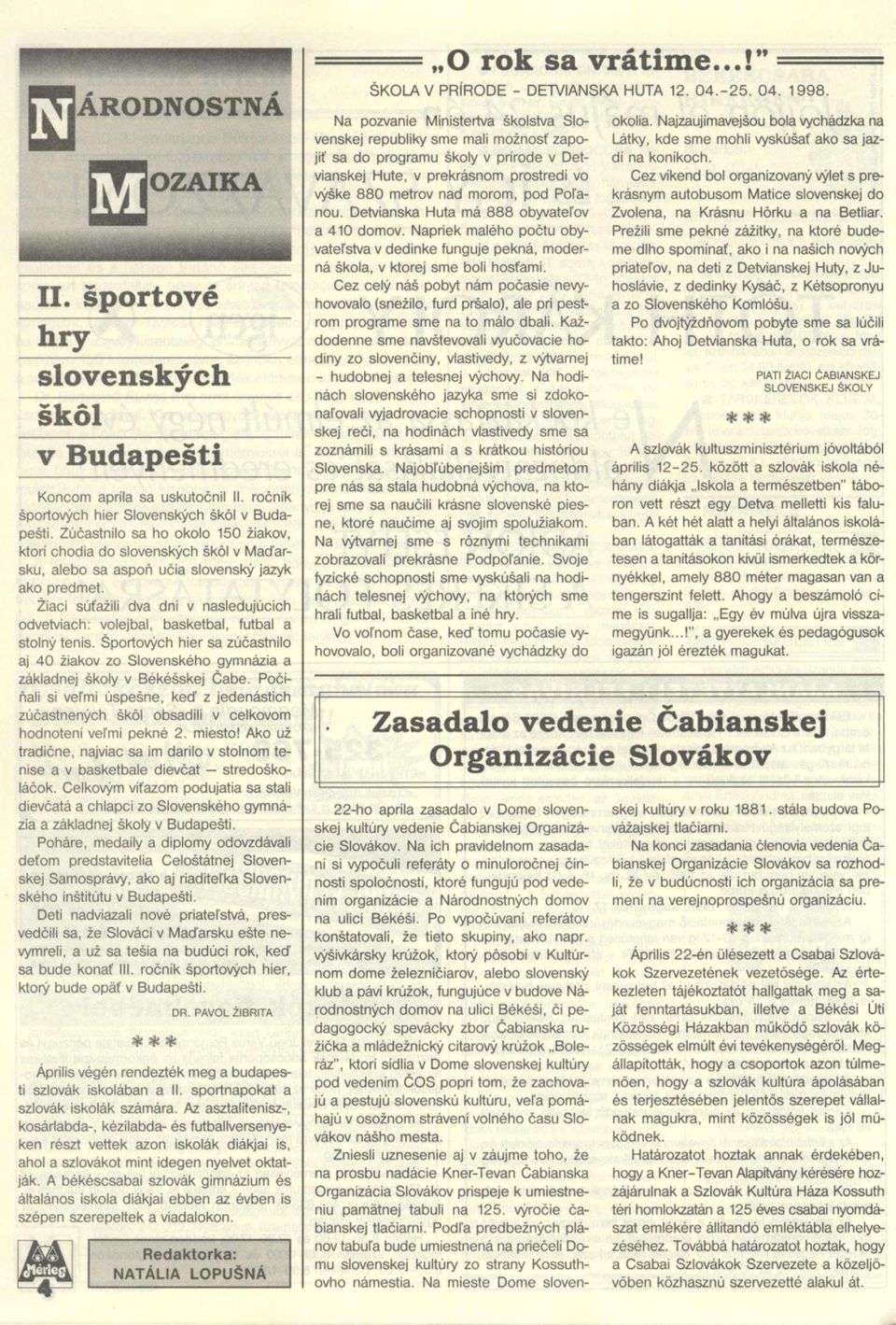 Ziaci súfazili dva dni v nasledujúcich odvetviach: volejbal, basketbal, futbal a stolny tenis. Sportovych hier sa zúcastnilo aj 40 ziakov zo Slovenského gymnázia a základnej skoly v Békésskej Cabe.