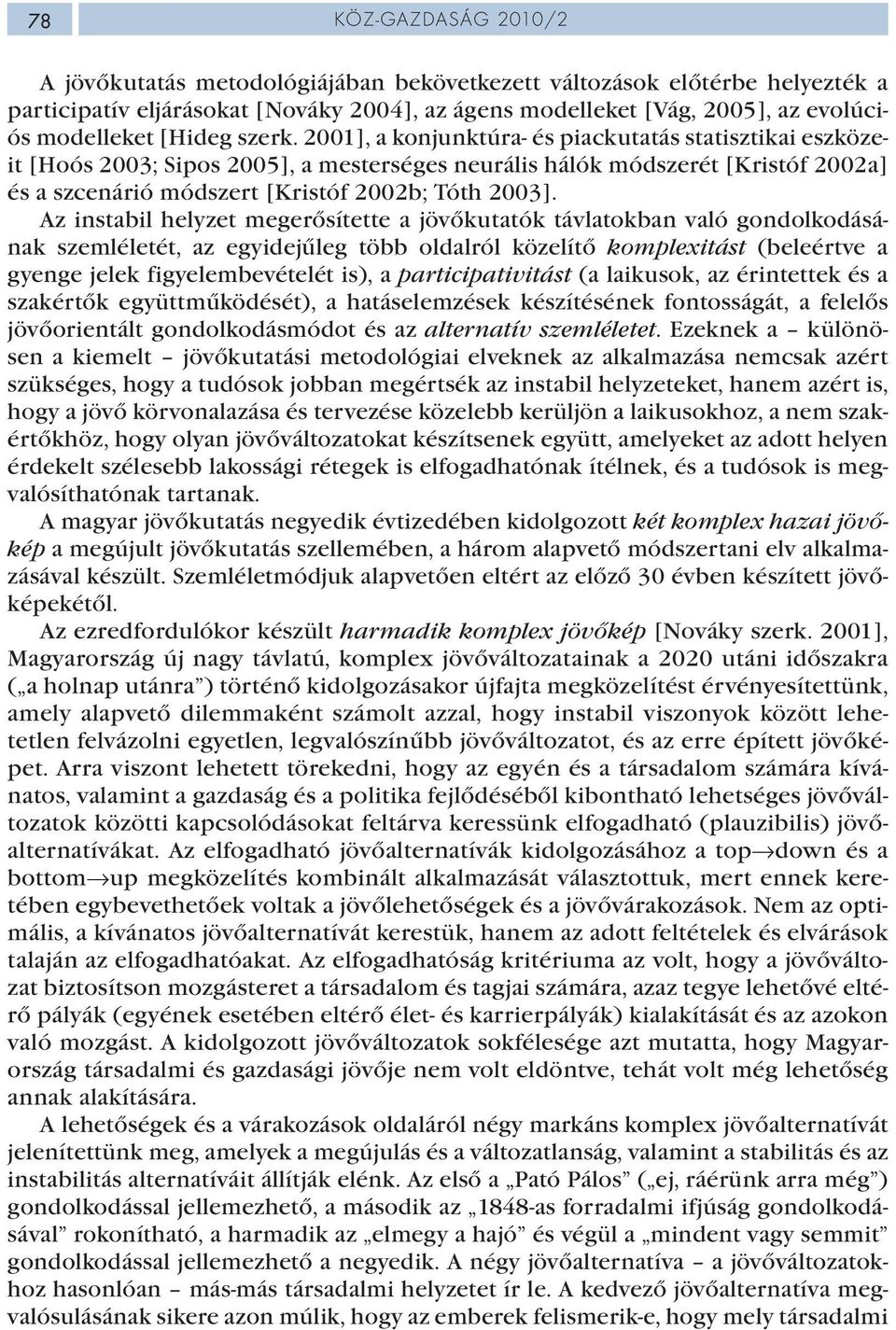 2001], a konjunktúra- és piackutatás statisztikai eszközeit [Hoós 2003; Sipos 2005], a mesterséges neurális hálók módszerét [Kristóf 2002a] és a szcenárió módszert [Kristóf 2002b; Tóth 2003].