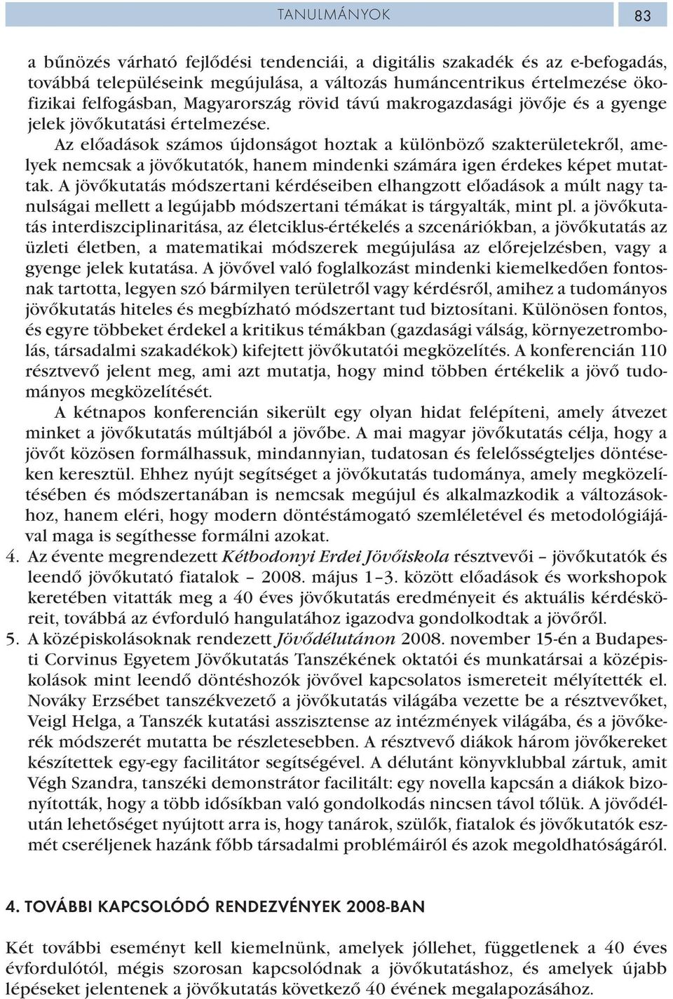 Az előadások számos újdonságot hoztak a különböző szakterületekről, amelyek nemcsak a jövőkutatók, hanem mindenki számára igen érdekes képet mutattak.