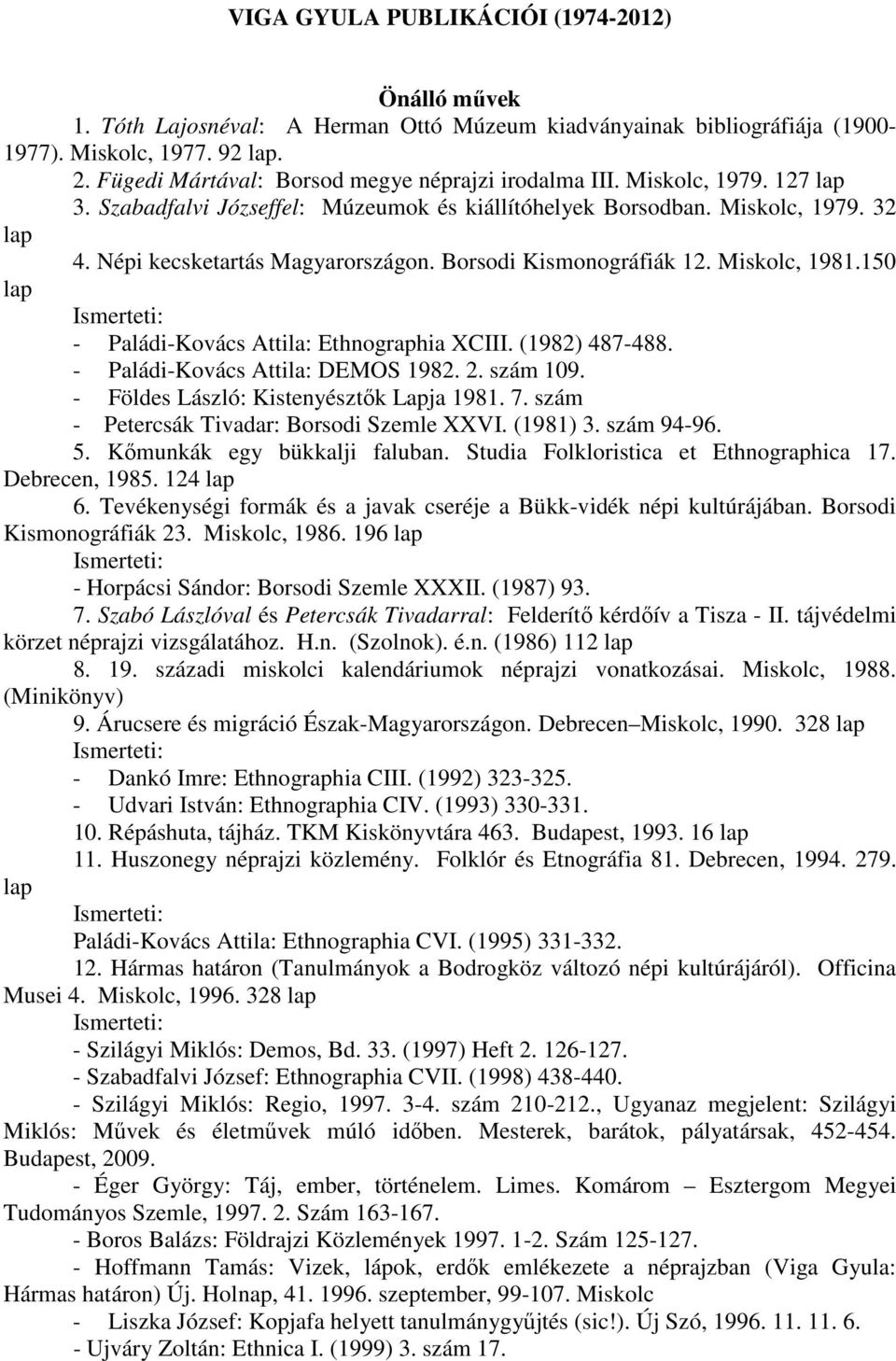 Borsodi Kismonográfiák 12. Miskolc, 1981.150 lap Ismerteti: - Paládi-Kovács Attila: Ethnographia XCIII. (1982) 487-488. - Paládi-Kovács Attila: DEMOS 1982. 2. szám 109.