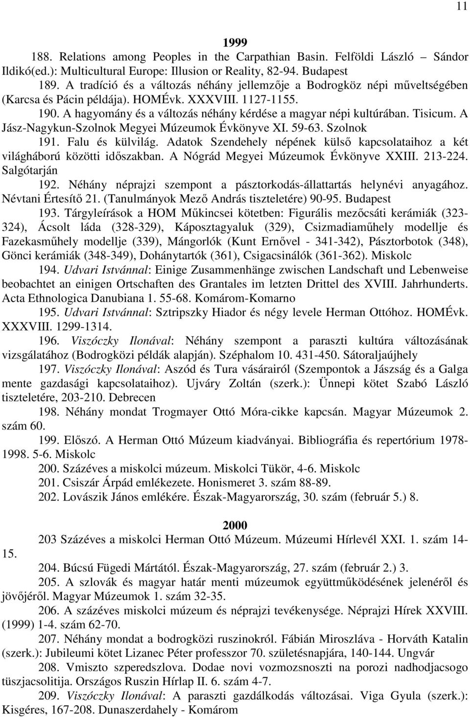 Tisicum. A Jász-Nagykun-Szolnok Megyei Múzeumok Évkönyve XI. 59-63. Szolnok 191. Falu és külvilág. Adatok Szendehely népének külső kapcsolataihoz a két világháború közötti időszakban.