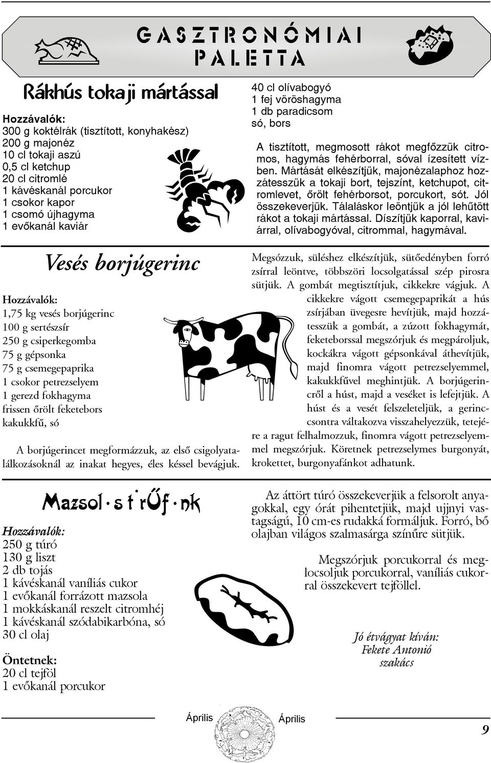 gerezd fokhagyma frissen õrölt feketebors kakukkfû, só A borjúgerincet megformázzuk, az elsõ csigolyatalálkozásoknál az inakat hegyes, éles késsel bevágjuk.