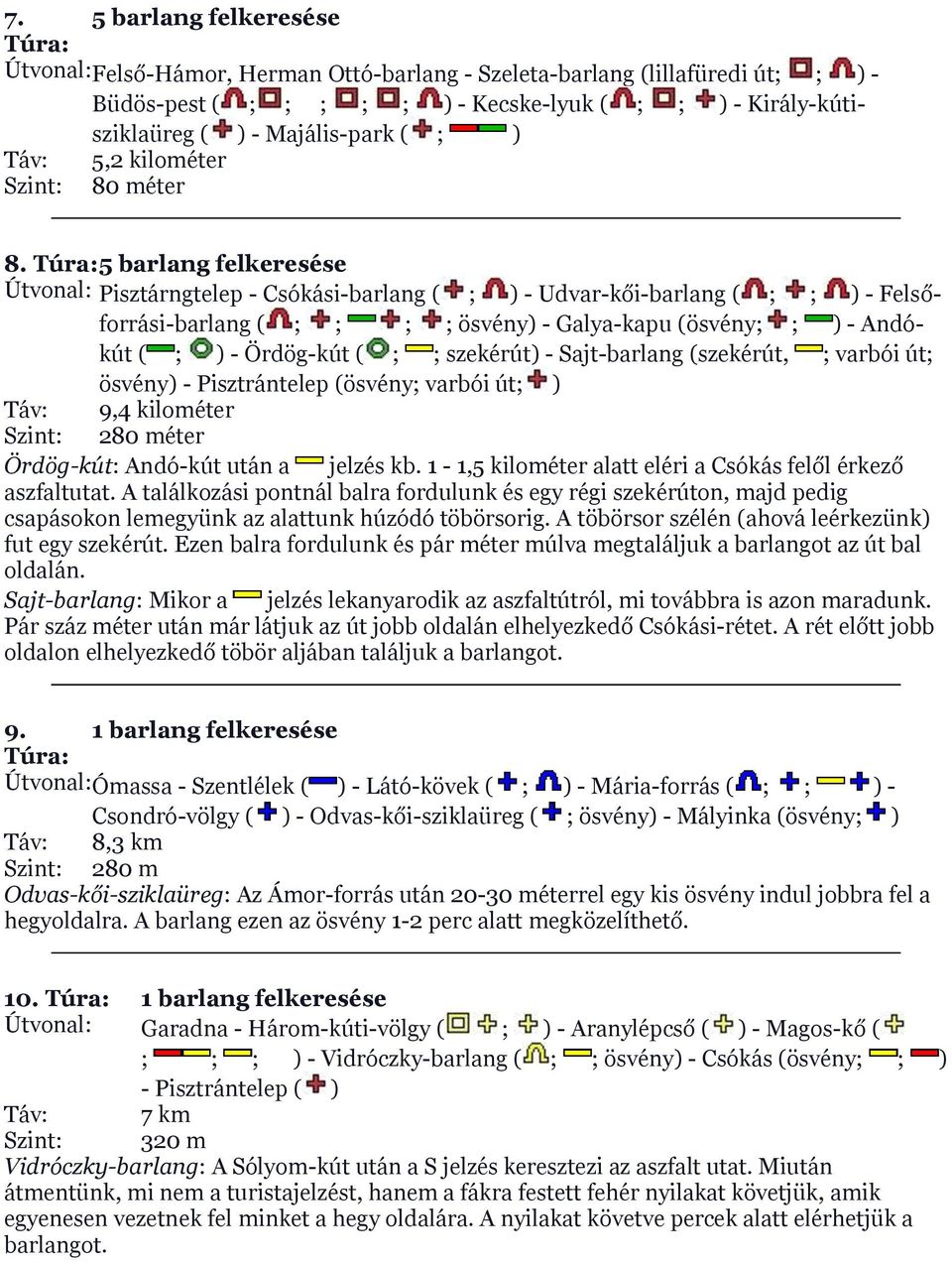 5 barlang felkeresése Útvonal: Pisztárngtelep - Csókási-barlang ( ; ) - Udvar-kői-barlang ( ; ; ) - Felsőforrási-barlang ( ; ; ; ; ösvény) - Galya-kapu (ösvény; ; ) - Andókút ( ; ) - Ördög-kút ( ; ;