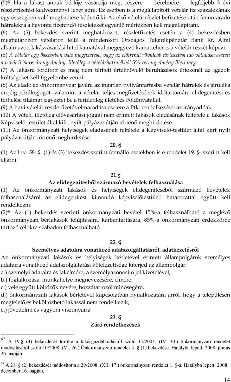 Az első vételárrészlet befizetése után fennmaradó hátralékra a havonta fizetendő részleteket egyenlő mértékben kell megállapítani.