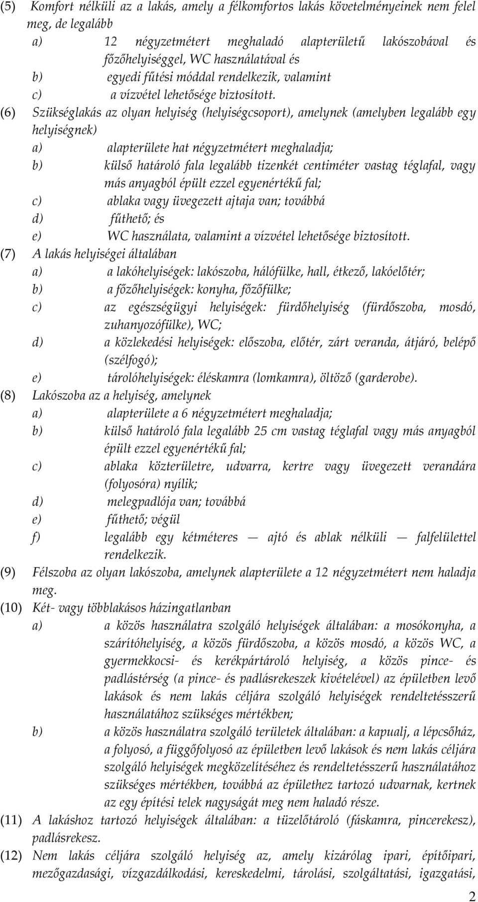 (6) Szükséglakás az olyan helyiség (helyiségcsoport), amelynek (amelyben legalább egy helyiségnek) a) alapterülete hat négyzetmétert meghaladja; b) külső határoló fala legalább tizenkét centiméter