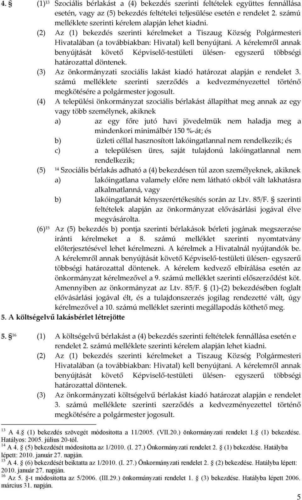 A kérelemről annak benyújtását követő Képviselő-testületi ülésen- egyszerű többségi határozattal döntenek. (3) Az önkormányzati szociális lakást kiadó határozat alapján e rendelet 3.