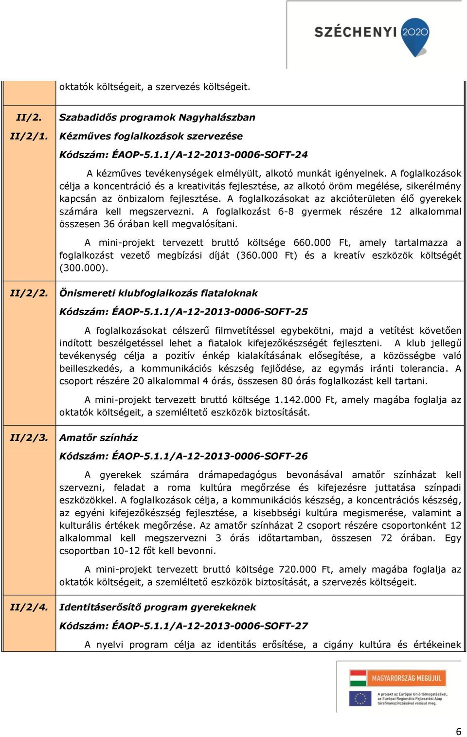 A foglalkozásokat az akcióterületen élő gyerekek számára kell megszervezni. A foglalkozást 6-8 gyermek részére 12 alkalommal összesen 36 órában kell megvalósítani.