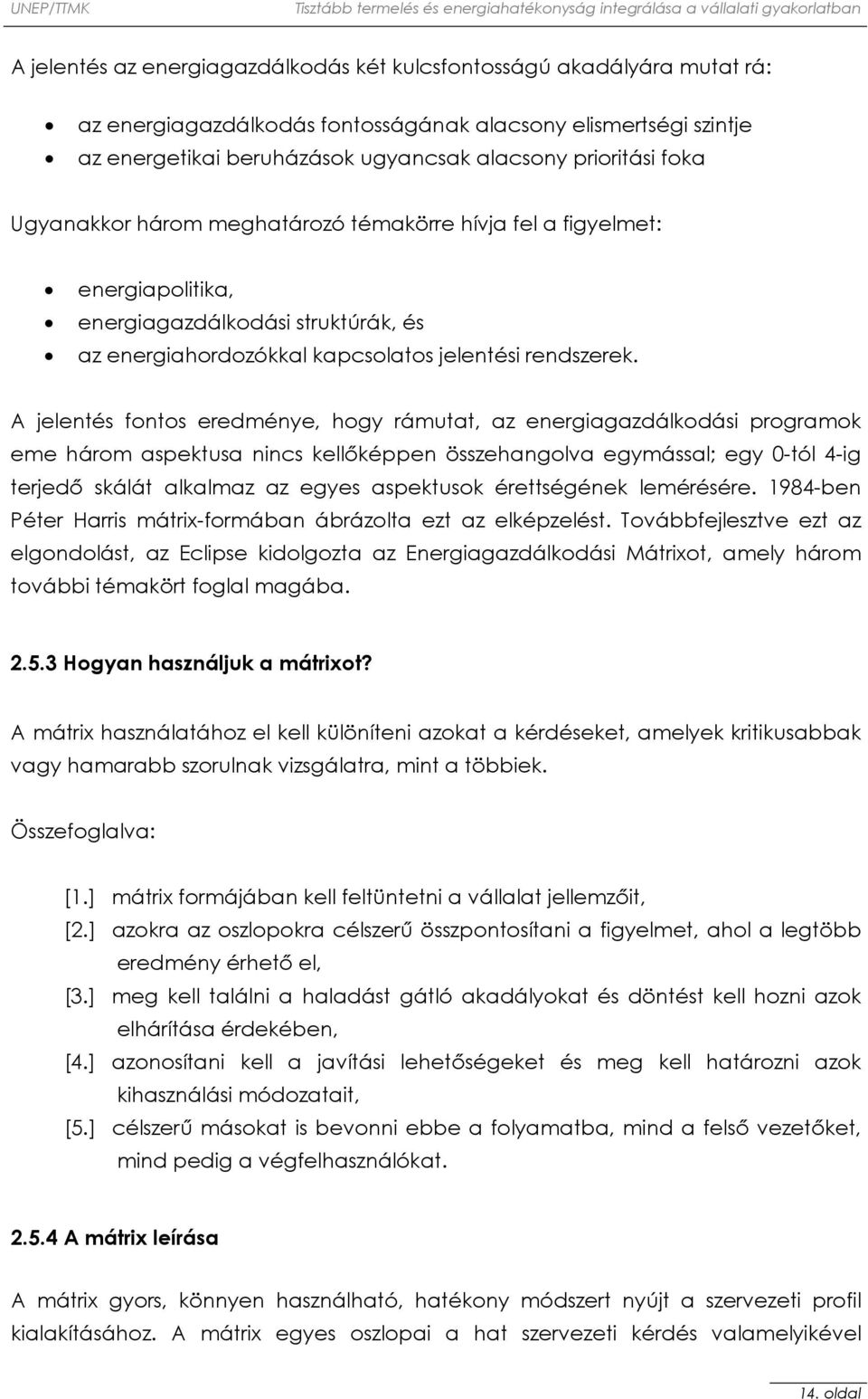 A jelentés fontos eredménye, hogy rámutat, az energiagazdálkodási programok eme három aspektusa nincs kellőképpen összehangolva egymással; egy 0-tól 4-ig terjedő skálát alkalmaz az egyes aspektusok