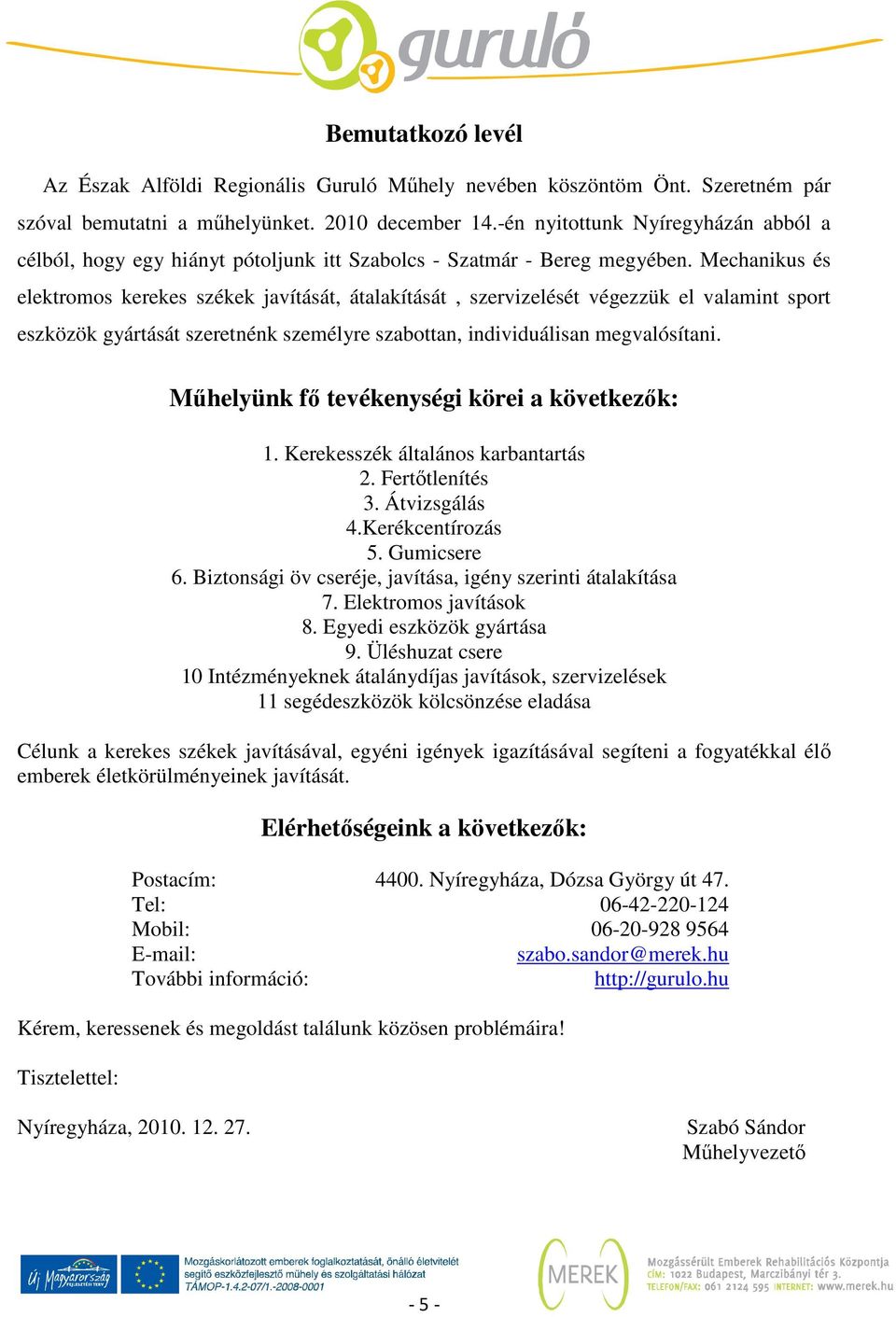 Mechanikus és elektromos kerekes székek javítását, átalakítását, szervizelését végezzük el valamint sport eszközök gyártását szeretnénk személyre szabottan, individuálisan megvalósítani.