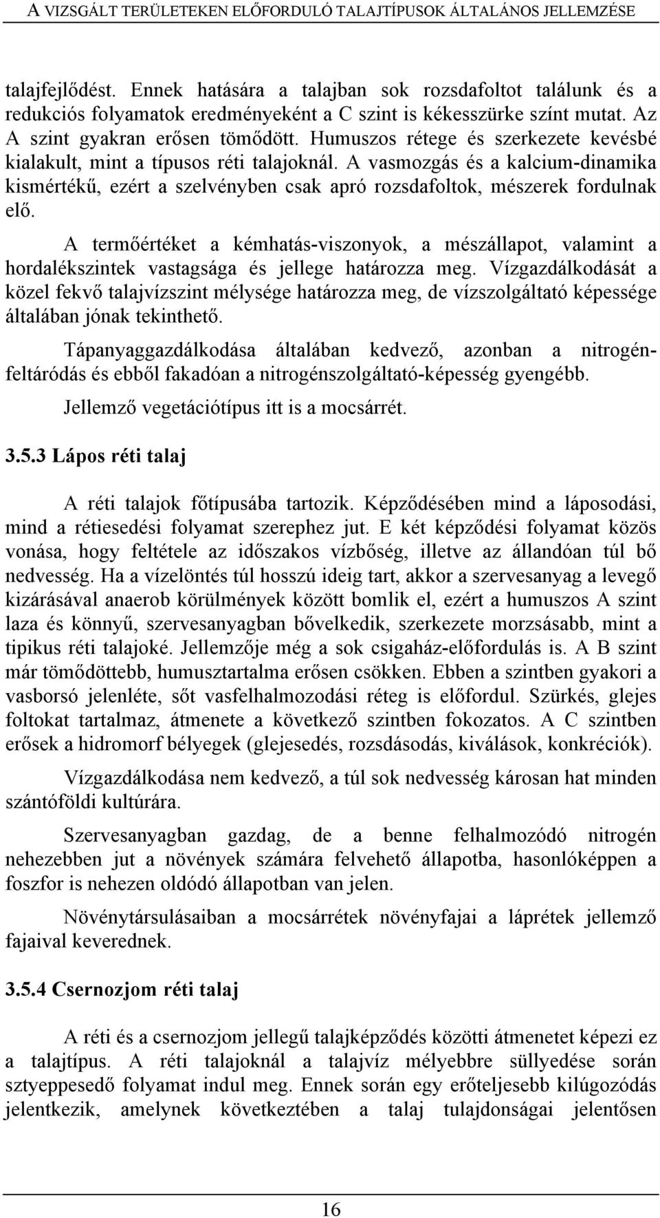 Humuszos rétege és szerkezete kevésbé kialakult, mint a típusos réti talajoknál. A vasmozgás és a kalcium-dinamika kismértékű, ezért a szelvényben csak apró rozsdafoltok, mészerek fordulnak elő.