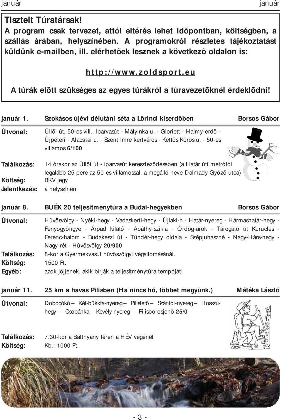 Szokásos újévi délutáni séta a Lõrinci kiserdõben Borsos Gábor Üllõi út, 50-es vill., Iparvasút - Mályinka u. - Gloriett - Halmy-erdõ - Újpéteri - Alacskai u. - Szent Imre kertváros - Kettõs Körös u.