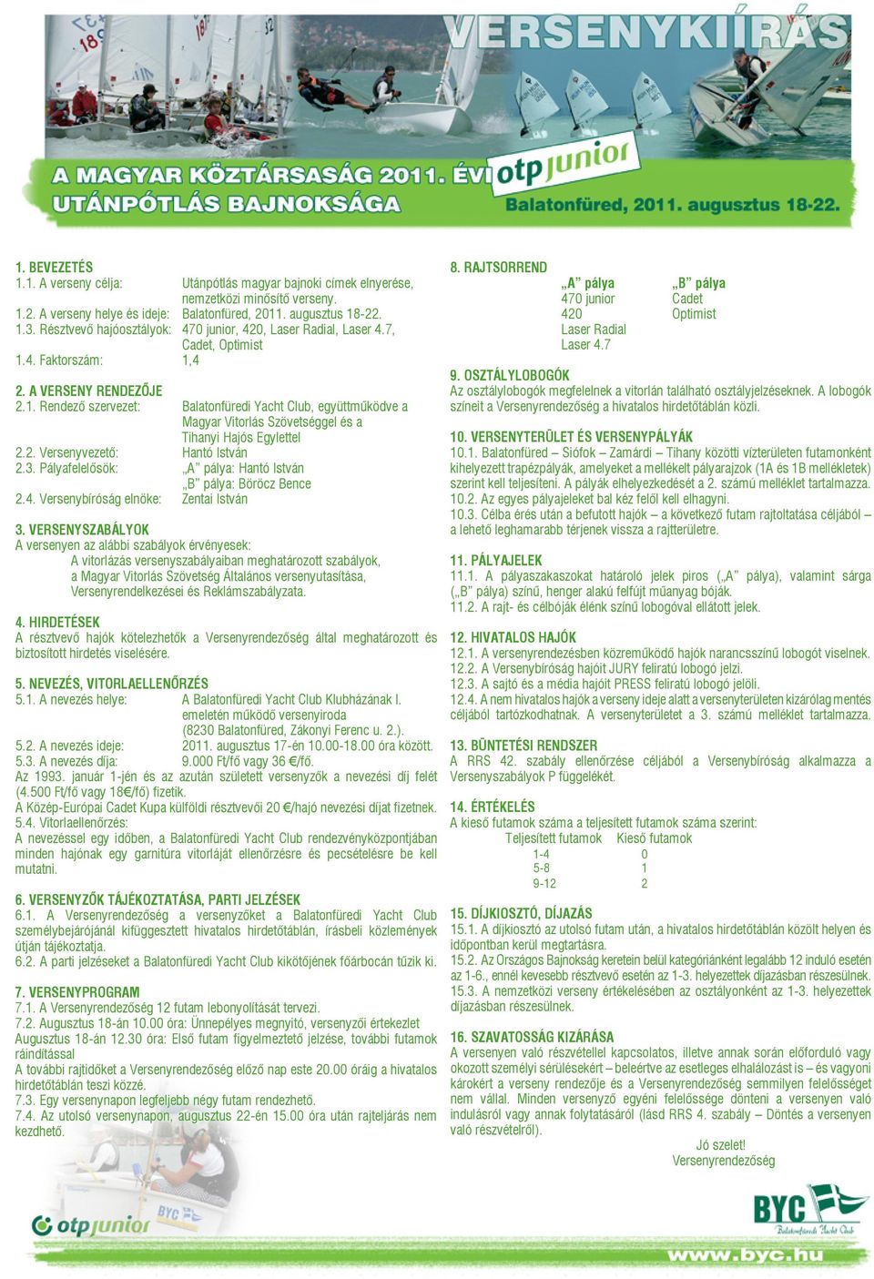 4. Faktorszám: 1,4 2. A VERSENY RENDEZŐJE 2.1. Rendező szervezet: Balatonfüredi Yacht Club, együttműködve a Magyar Vitorlás Szövetséggel és a Tihanyi Hajós Egylettel 2.2. Versenyvezető: Hantó István 2.