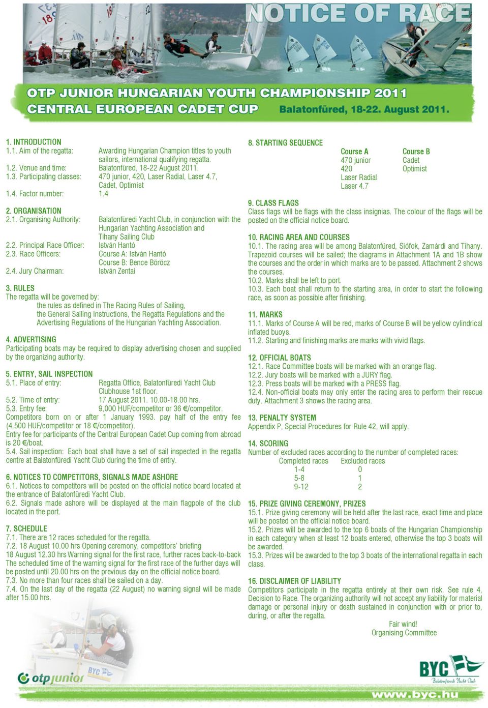 4. Factor number: 1.4 2. ORGANISATION 2.1. Organising Authority: Balatonfüredi Yacht Club, in conjunction with the Hungarian Yachting Association and Tihany Sailing Club 2.2. Principal Race Officer: István Hantó 2.