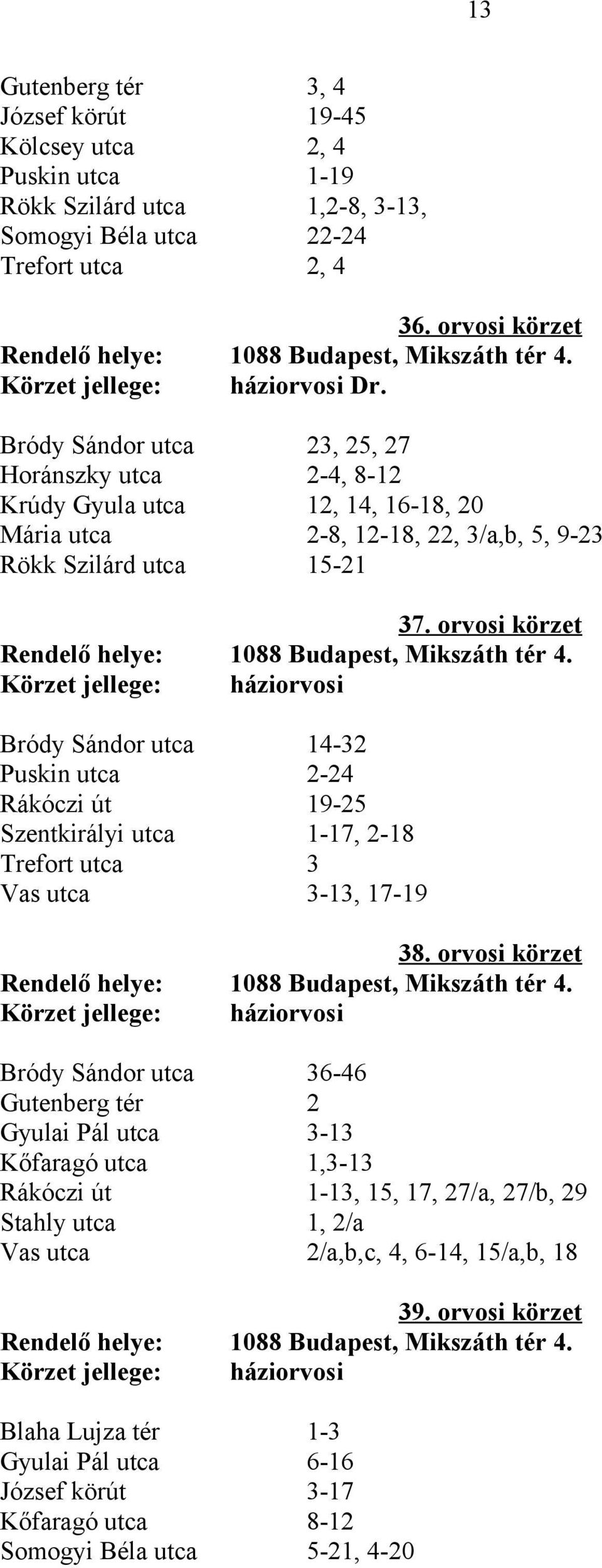 Bródy Sándor utca 23, 25, 27 Horánszky utca 2-4, 8-12 Krúdy Gyula utca 12, 14, 16-18, 20 Mária utca 2-8, 12-18, 22, 3/a,b, 5, 9-23 Rökk Szilárd utca 15-21 37.