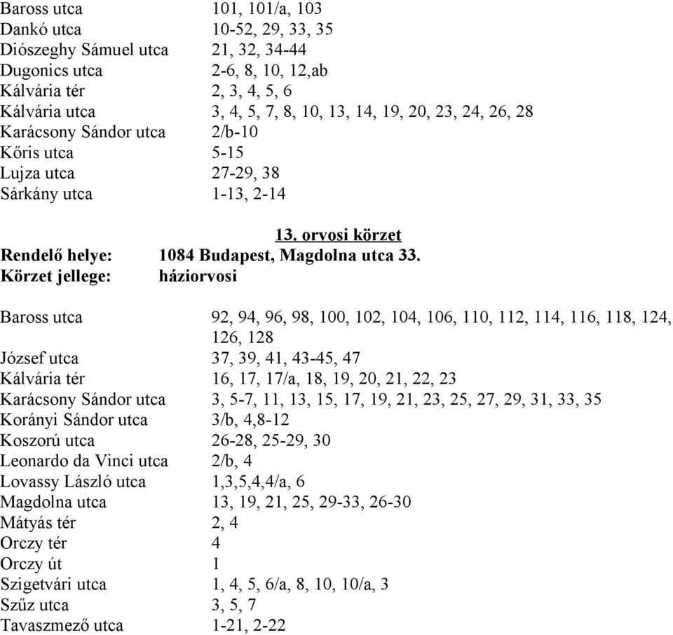 Baross utca 92, 94, 96, 98, 100, 102, 104, 106, 110, 112, 114, 116, 118, 124, 126, 128 József utca 37, 39, 41, 43-45, 47 Kálvária tér 16, 17, 17/a, 18, 19, 20, 21, 22, 23 Karácsony Sándor utca 3,