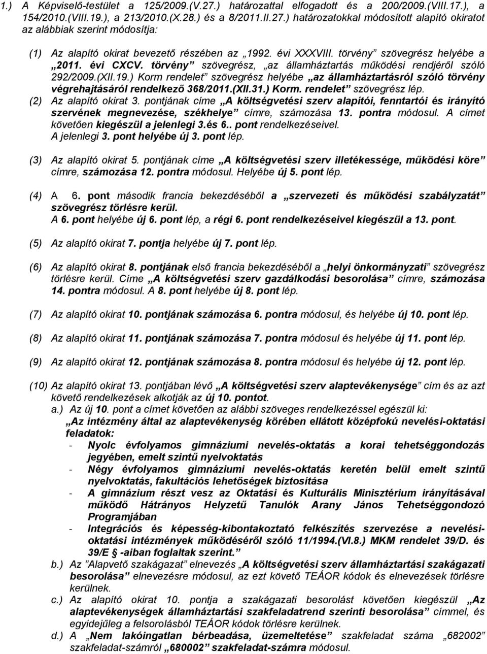 ) Korm rendelet szövegrész helyébe az államháztartásról szóló törvény végrehajtásáról rendelkező 368/2011.(XII.31.) Korm. rendelet szövegrész lép. (2) Az alapító okirat 3.