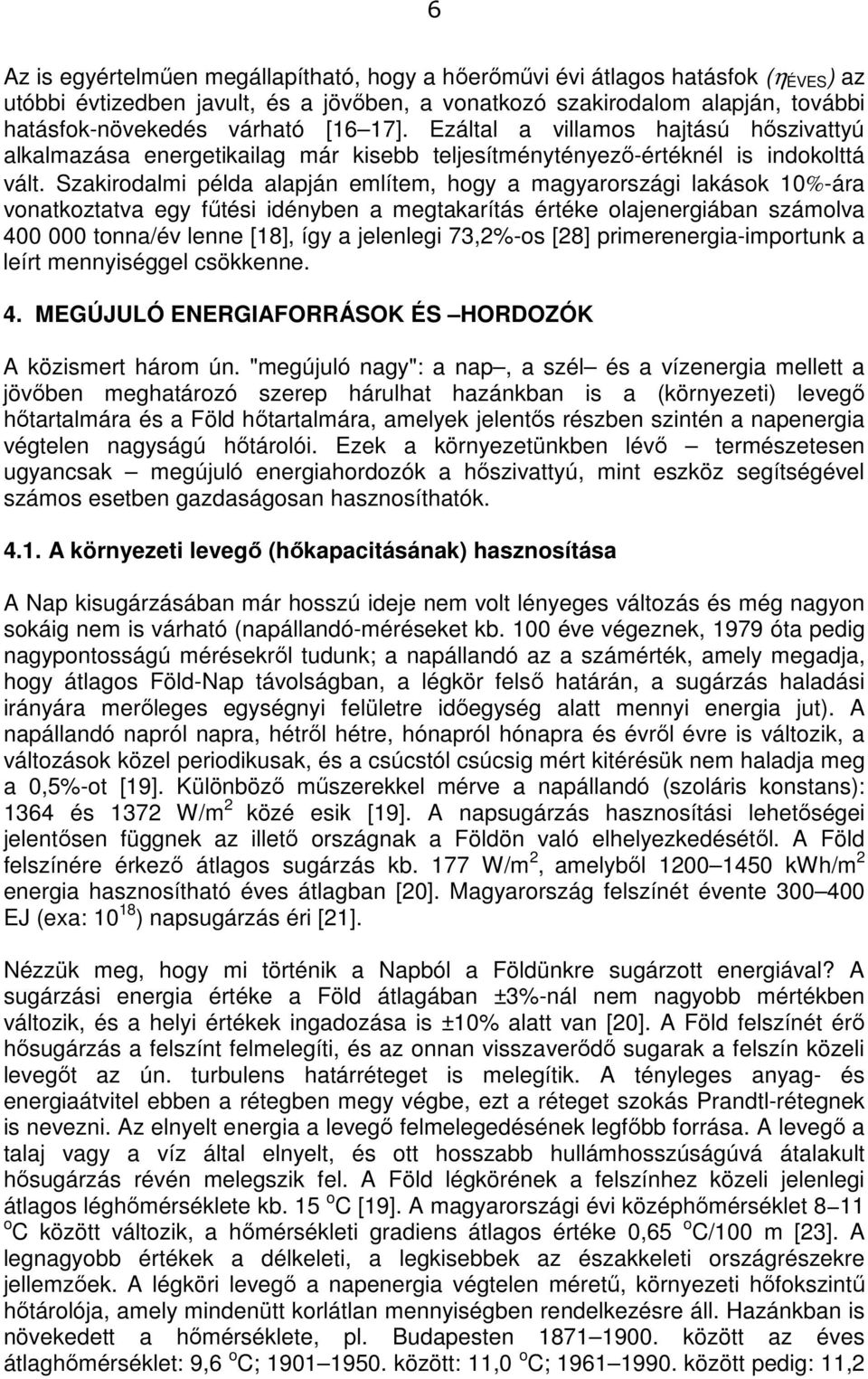 Szakirodalmi példa alapján említem, hogy a magyarországi lakások 10%-ára vonatkoztatva egy fűtési idényben a megtakarítás értéke olajenergiában számolva 400 000 tonna/év lenne [18], így a jelenlegi