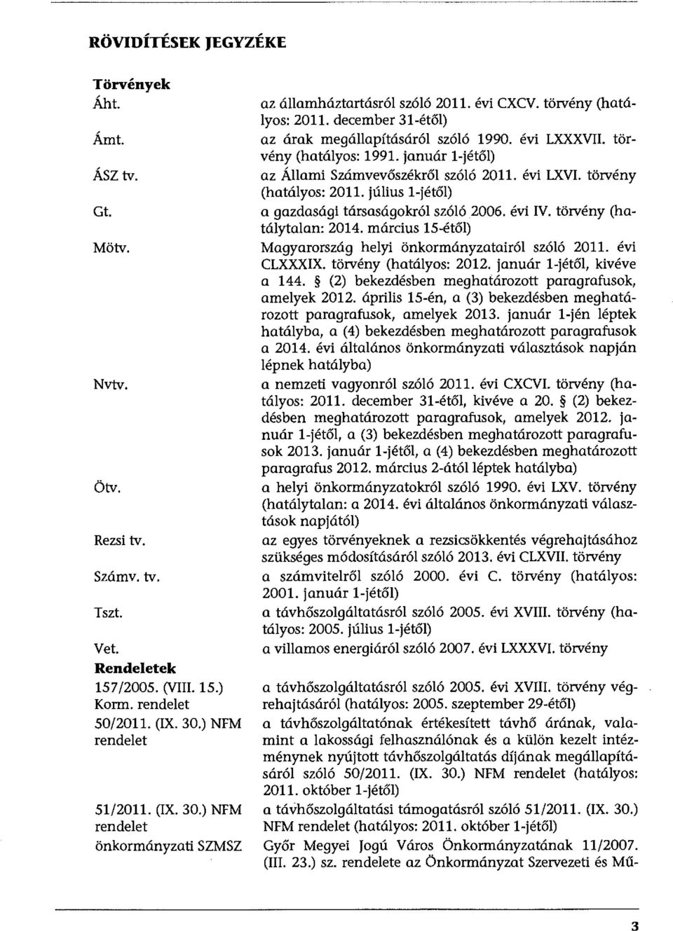 tör vény (hatályos: 99. január l-jétől) az Állami Számvevőszékről szóló 20. évi LXVI. törvény (hatályos: 20. július l-jétől) a gazdasági társaságokról szóló 2006. évi IV. törvény (hatálytalan: 204.