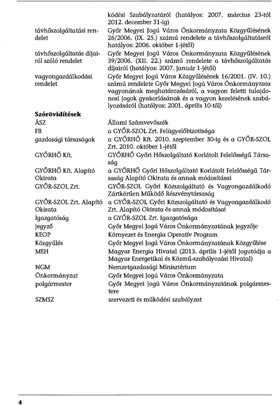 december 3-ig) Győr Megyei Jogú Város Önkormányzata Közgyűlésének 26/2006. (IX. 25.) számú rendelete a távhőszolgáltatásról hatályos: 2006.