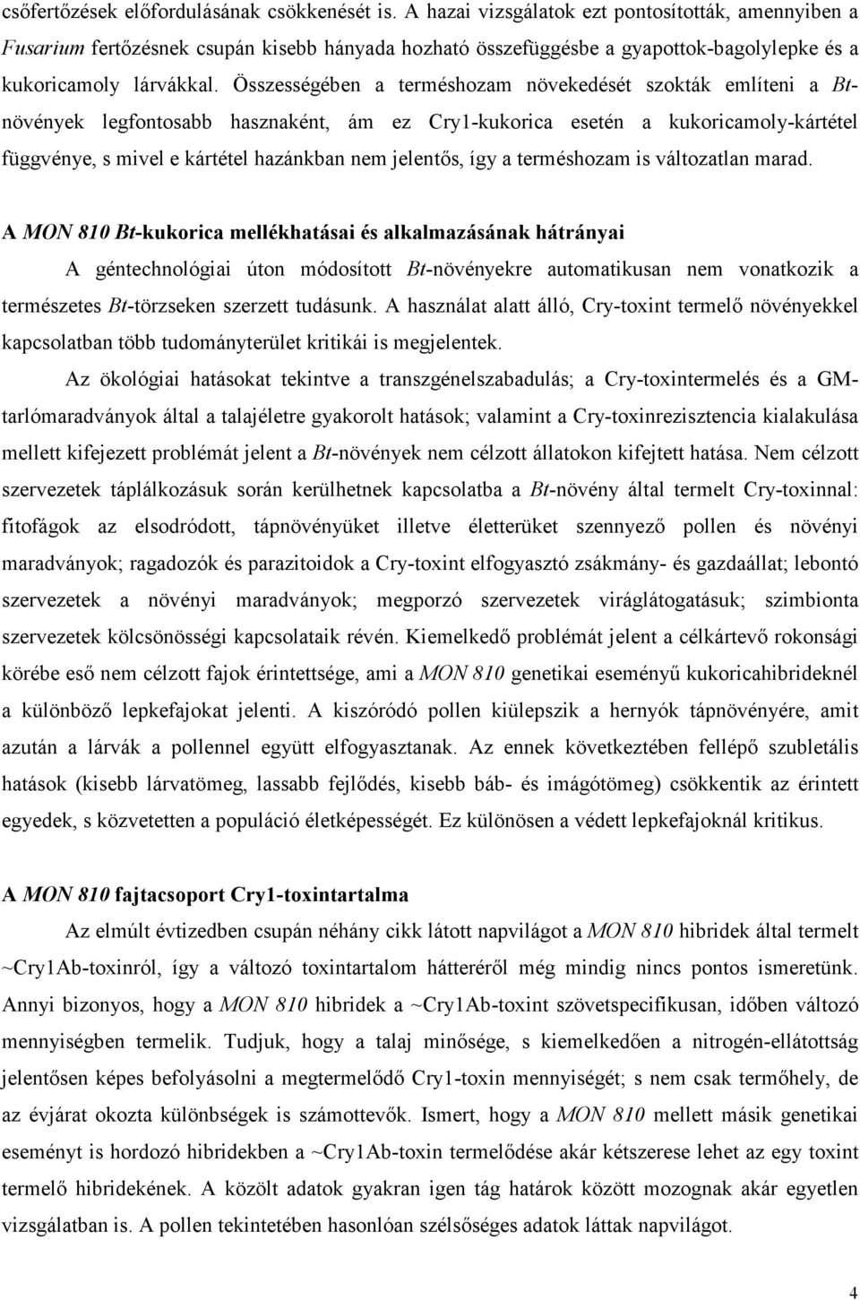 Összességében a terméshozam növekedését szokták említeni a Btnövények legfontosabb hasznaként, ám ez Cry1-kukorica esetén a kukoricamoly-kártétel függvénye, s mivel e kártétel hazánkban nem jelentős,