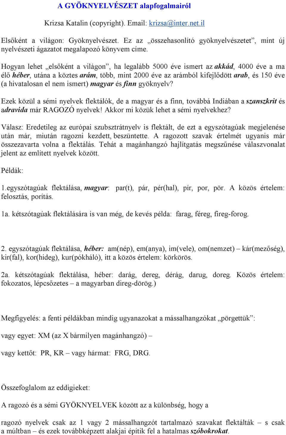 Hogyan lehet elsőként a világon, ha legalább 5000 éve ismert az akkád, 4000 éve a ma élő héber, utána a köztes arám, több, mint 2000 éve az arámból kifejlődött arab, és 150 éve (a hivatalosan el nem