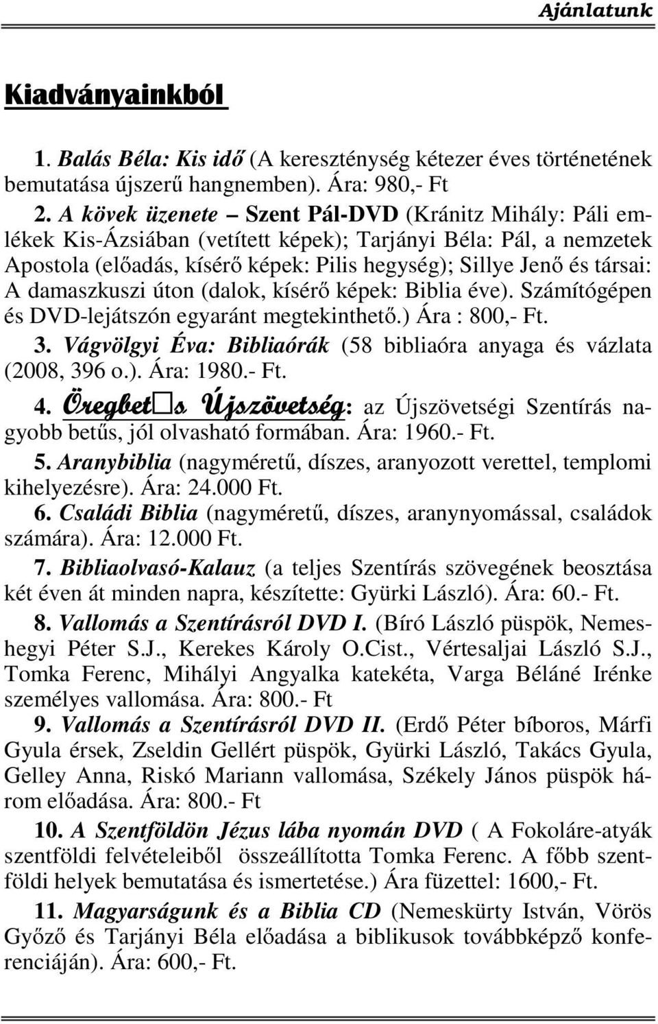 damaszkuszi úton (dalok, kísérő képek: Biblia éve). Számítógépen és DVD-lejátszón egyaránt megtekinthető.) Ára : 800,- Ft. 3. Vágvölgyi Éva: Bibliaórák (58 bibliaóra anyaga és vázlata (2008, 396 o.). Ára: 1980.