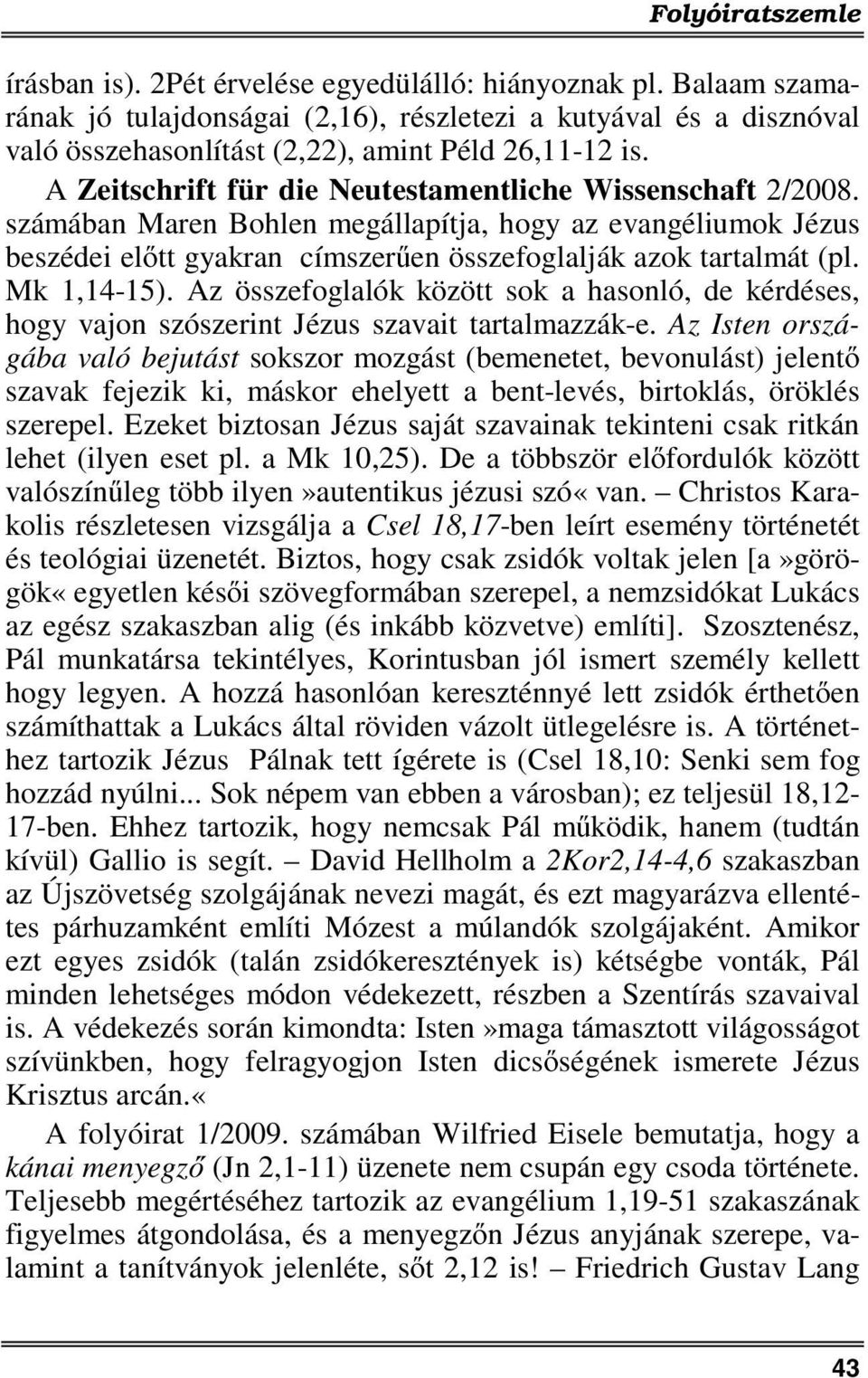 Mk 1,14-15). Az összefoglalók között sok a hasonló, de kérdéses, hogy vajon szószerint Jézus szavait tartalmazzák-e.