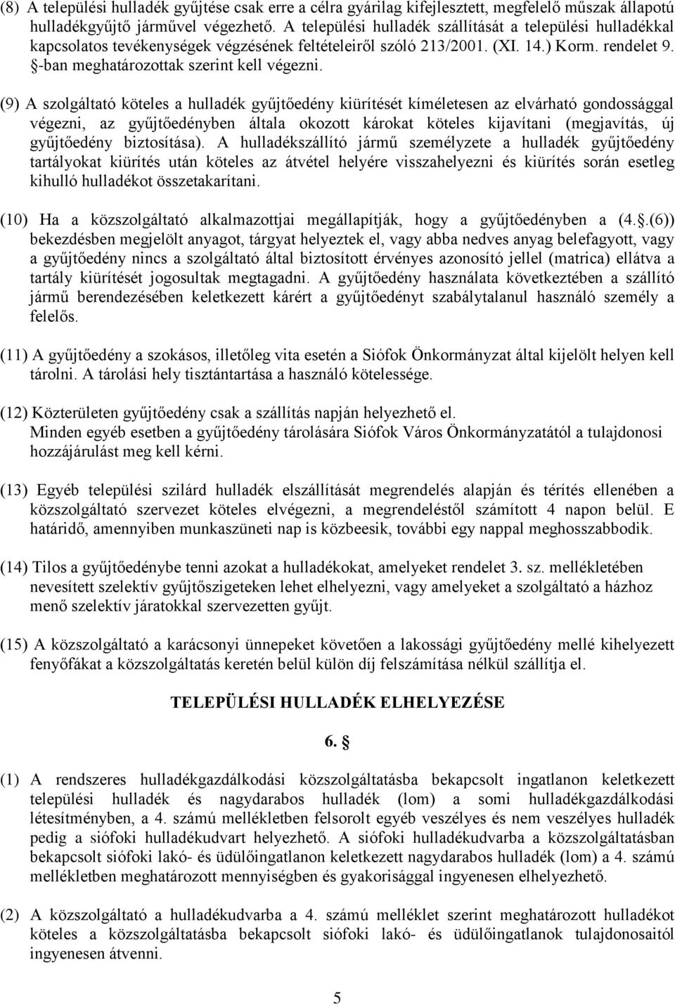 (9) A szolgáltató köteles a hulladék gyűjtőedény kiürítését kíméletesen az elvárható gondossággal végezni, az gyűjtőedényben általa okozott károkat köteles kijavítani (megjavítás, új gyűjtőedény