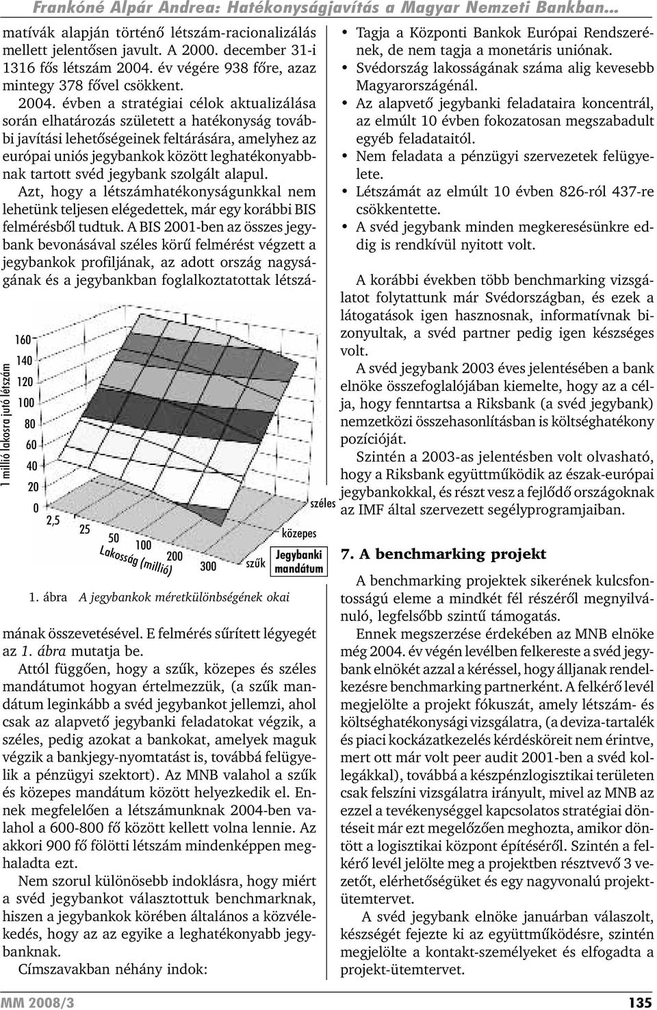 évben a stratégiai célok aktualizálása során elhatározás született a hatékonyság további javítási lehetõségeinek feltárására, amelyhez az európai uniós jegybankok között leghatékonyabbnak tartott